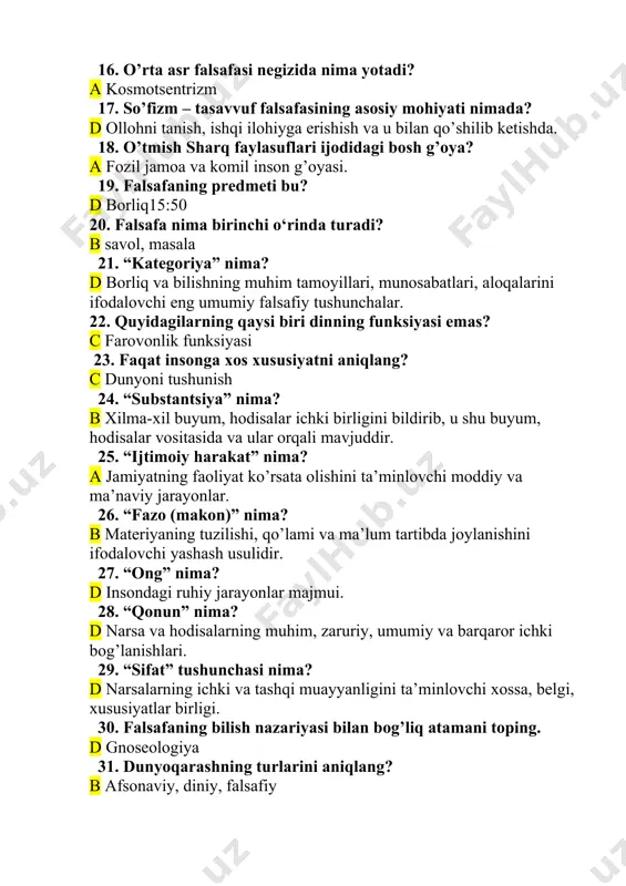 ri, munosabatlari, aloqalarini ifodalovchi eng umumiy falsafiy tushunchalar. 22. quyidagilarning qaysi biri dinning funksiyasi emas? c farovonlik funksiyasi 23. faqat insonga xos xususiyatni aniqlang? c dunyoni tushunish 24. “substantsiya” nima? b xilma-xil buyum, hodisalar ichki birligini bildirib, u shu buyum, hodisalar vositasida va ular orqali mavjuddir. 25. “ijtimoiy harakat” nima? a jamiyatning faoliyat ko’rsata olishini ta’minlovchi moddiy va ma’naviy jarayonlar. 26. “fazo (makon)” nima? b materiyaning tuzilishi, qo’lami va ma’lum tartibda joylanishini ifodalovchi yashash usulidir. 27. “ong” nima? d insondagi ruhiy jarayonlar majmui. 28. “qonun” nima? d narsa va hodisalarning muhim, zaruriy, umumiy va barqaror ichki bog’lanishlari. 29. “sifat” tushunchasi nima? d narsalarning ichki va tashqi muayyanligini ta’minlovchi xossa, belgi, xususiyatlar birligi. 30. falsafaning bilish nazariyasi bilan bog’liq atamani toping. d gnoseologiya 31. dunyoqarashning turlarini aniqlang? b afsonaviy, diniy, falsafiy 32. falsafaning asosiy vazifalari? b metodologik, dunyoqarash, bilish, tarbiyaviy borliqning mavjudligini e'tirof etish. 33. falsafa bo'limlari nomini aniqlang? c antologiya, …