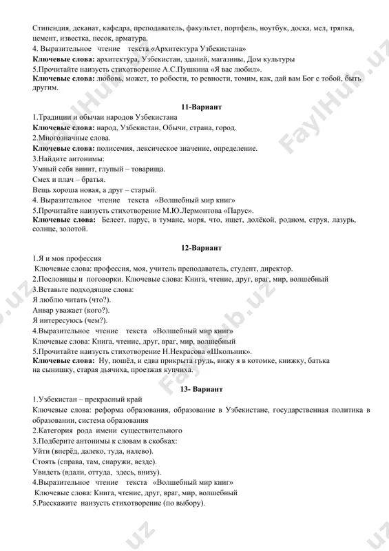 кирпич, щётка, краска, здание, строитель, архитектор, инженер, прораб, гвоздь, рамка, стекло, окно, стена, потолок, памятник. 4.выразительное чтение текста «узбекистан и мировое сообщество» 5.прочитать стихотворение наизусть с.есенина «берёза» ключевые слова: под моим окном, снегом, серебром, ветках, каймой, и стоит берёза, в сонной тишене. 10-вариант 1.что такое искусство? kлючевые слова: искусство, запад, восток, межкультурный диалог, межкультурное пространство. 2.прямое и переносное значение слов ключевые слова: лексическое значение, полисемия, моносемия, 3.определите род данных существительных: стипендия, деканат, кафедра, преподаватель, факультет, портфель, ноутбук, доска, мел, тряпка, цемент, известка, песок, арматура. 4. выразительное чтение текста «архитектура узбекистана» ключевые слова: архитектура, узбекистан, зданий, магазины, дом культуры 5.прочитайте наизусть стихотворение а.с.пушкина «я вас любил». ключевые слова: любовь, может, то робости, то ревности, томим, как, дай вам бог с тобой, быть другим. 11-вариант 1.традиции и обычаи народов узбекистана ключевые слова: народ, узбекистан, обычи, страна, город. 2.многозначные слова. ключевые слова: полисемия, лексическое значение, определение. 3.найдите антонимы: умный себя винит, глупый – …