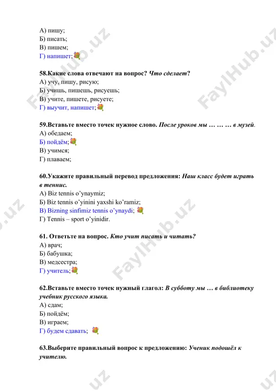 лу, к доске отвечают на вопросы. а) где? б) откуда? в) к кому? к чему? 💐 г) как? 66.в какой пословице говорится, что работу нужно выполнять вовремя? а) без труда не вытащишь рыбку из пруда; б) сегодняшнее дело на завтра не откладывай;💐 в) поспешишь – людей насмешишь; г) один в поле не воин; 67. какое слово обозначает порядок предмета при счёте? я живу на третьем этаже. а) я; б) живу; в) на третьем; 💐 г) этаже; 68.укажите правильный перевод: юлдуз заняла первое место на олимпиаде по русскому языку. а) yulduz har doim oldinda; б) yulduz olimpiadada oldi o’rinni oldi; в) yulduz rus tili bo’yicha olimpiadada birinchi o’rinni egalladi;💐 г) yulduz qobiliyatli qiz; 69.укажите перевод словосочетания. распорядок дня. а) samarali kun; б) foydali kunlar; в) zerikarli kunlar; г) kun tartibi;💐 70.отметьте нужное местоимение. … есть библиотека и читальный зал. а) в нашем институте;💐 б) нашего института; в) о нашем институте; г) …