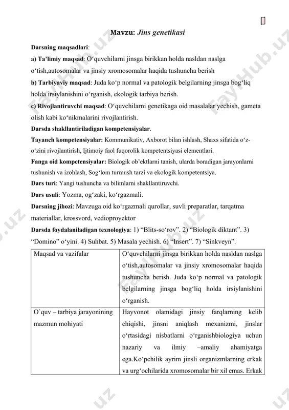 di.morgan va uning shogirdlari jinsiy xromosomalar orqali jinsni aniqlash bilan birga jinsga bogʻliq holda irsiylanishni ham aniqladilar.jinsiy xromosomalarda joylashgan genlar ishtirokida rivojlangan belgilar jinsga bogʻliq holda irsiylanadi. masalan, odamda, gemofileya va daltonizm kasalliklarini belgilovchi genlar x-xromosomada birikkan holda irsiylanadi. dars jarayonini amalga oshirish usullari, texnologiyasi 1) “blits-soʻrov” 2) “biologik diktant”. 3) “domino” oʻyini. 4) suhbat. 5) masala yechish. 6) “insert”. 7) “sinkveyn” kutilayotgan natijalar o`qituvchi: mavzuga oid yangi ma’lumotlar toʻplaydi, darsiga yangi texnologiyalarni olib kiradi, jins genetikasi haqida qiziqarli ma’lumotlar beradi. o`quvchi: jins genetikasi haqida ma’lumotlarni tinglaydi. kelgusi rejalar o`qituvchi: 1. oʻtgan darsni tahlil qiladi va baholaydi. 2. kelgusida shu mavzuni oʻtish uchun yangi gʻoya va istaklarini belgilab oladi. 3. shu mavzuga oid internet sahifalaridagi yangi ma’lumotlarni toʻplaydi.. o`quvchi: jins genetikasiga diqqatini qaratadi, e’tiborli boʻladi. jins genetikasi, uni oʻrganishning ahamiyati, sogʻlom turmush tarzini shakllantirish va uning ahamiyatini oʻrganadilar va amal qiladilar. mustaqil fikrlash koʻnikmasi hosil boʻladi. dars bosqichlari: № dars …