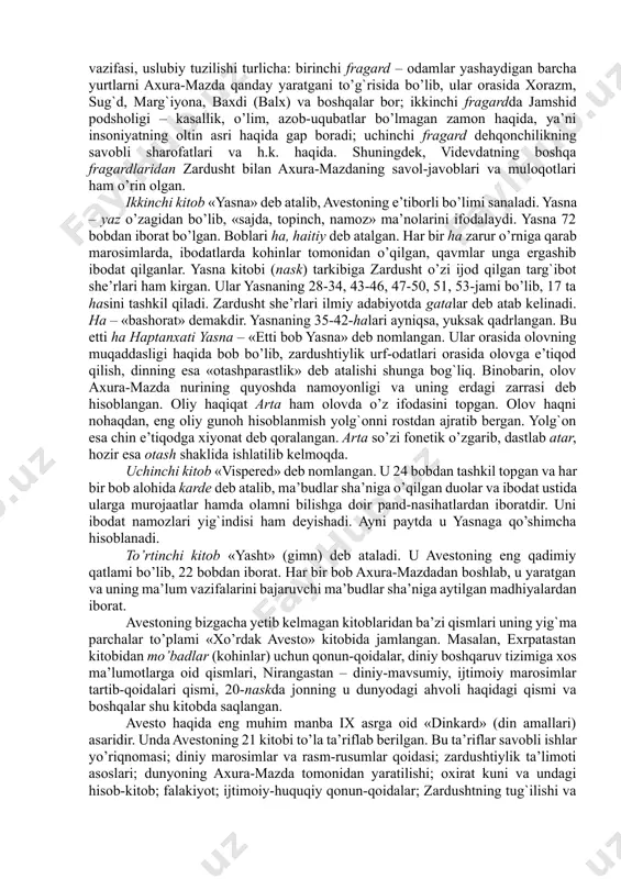n zamini xalqlari orasida tarqalgan. ushbu – axura-mazdaning zardusht orqali yuborilgan ilohiy xabarlari deb hisoblangan bo’laklar turli diniy duolar, madhiyalar sifatida yig`ila boshlangan. bular zardushtning o’limidan keyin kitob holida jamlangan va «avesto» – «o’rnatilgan, qat’iy qilib belgilangan qonun-qoidalar» deb nom olgan. bu qadimiy yozma manba bizgacha to’liq holda etib kelmagan. avesto haqida abu rayhon beruniy (vaf. 1048 y.) shunday yozadi: «yilnoma kitoblarida bunday deyilgan: podshoh doro ibn doro xazinasida [abistoning] 12 ming qoramol terisiga tillo bilan bitilgan bir nusxasi bor edi. iskandar otashxonalarni vayron qilib, ularda xizmat etuvchilarni o’ldirgan vaqtda uni kuydirib yubordi. shuning uchun o’sha vaqtda abistoning beshdan uchi yo’qolib ketdi». avestoning aleksandr makedonskiy tomonidan grestiyaga olib ketilgani, zarur joylarini tarjima ettirib, qolganini kuydirtirib yuborgani, 12 ming qoramol terisidagi tillo matn haqida (at-tabariyda – 12000 pergament) keyingi davrlarda yaratilgan zardushtiylik adabiyotida («bundahishn», «shahrihoi eron», «dinkard»; ix asr, «arda viraf-namak»; ix asr, «tansar xatlari», al-mas’udiyning «muruj az-zahab», «fors-noma» va boshqalarda) …