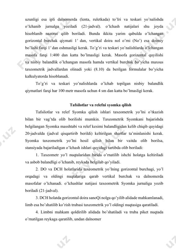 gorizontal burchak to’la qabul usulida, vertikal burchaklar do’ va dch da to’g’ri va teskari yo’nalishda, tomonlar uzunligi esa ipli dalnomerda (lenta, ruletkada) to’іri va teskari yo’nalishda o’lchanib jurnalga yoziladi (21-jadval). o’lchash natijalari shu joyda hisoblanib nazorat qilib boriladi. bunda ikkita yarim qabulda o’lchangan gorizontal burchak qiymati 1' dan, vertikal doira nol o’rni (no’) esa doimiy bo’lishi farqi 1' dan oshmasligi kerak. to’g’ri va teskari yo’nalishlarda o’lchangan masofa farqi 1:400 dan katta bo’lmasligi kerak. masofa gorizontal quyilishi va nisbiy balandlik o’lchangan masofa hamda vertikal burchak bo’yicha maxsus taxeometrik jadvallardan olinadi yoki (8.10) da berilgan formulalar bo’yicha kalkulyatorda hisoblanadi. to’g’ri va teskari yo’nalishlarda o’lchab topilgan nisbiy balandlik qiymatlari farqi har 100 metr masofa uchun 4 sm dan katta bo’lmasligi kerak. tafsilotlar va relefni syomka qilish tafsilotlar va relef syomka qilish ishlari taxeometrik yo’lni o’tkazish bilan bir vag’tda olib borilishi mumkin. taxeometrik syomkani bajarishda belgilangan syomka masshtabi va relef kesimi balandligidan kelib chiqib …