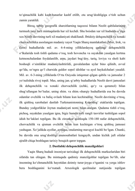 urar-joyga o‘tganini va yerga ishlov bera boshlaganini ko‘rsatadi. arxeologik qazilmalar natijasida topilgan manzilgohlar dehqonchilikning qanday boshlanganini va qanday rivojlanganini o‘rganishga imkon beradi. jarmo manzilgohi mesopotamiyaning shimoliy qismida joylashgan bo‘lib, miloddan avvalgi vii ming yillikka taalluqlidir. bu yerda dastlabki dehqonlar bug‘doy va arpa ekkanlar, qo‘y va echkilarni boqishgan. qazish ishlari natijasida loydan qurilgan uylar, sopol idishlar, don saqlash omborlari, toshdan yasalgan oraq va tegirmon toshlari topilgan. bu topilmalar jarmo aholisi dehqonchilik va chorvachilik bilan muntazam shug‘ullanganini isbotlaydi. ali-kosh manzilgohi eronning janubi-g‘arbiy qismida, zagros tog‘larida joylashgan. bu manzilgohdan miloddan avvalgi vi–v ming yilliklarga oid sopol idishlar, urug‘ saqlash xumdonlari, dehqonchilik qurollari topilgan. ali-kosh aholisi nafaqat dehqonchilik bilan, balki ovchilik va baliqchilik bilan ham shug‘ullangan. ular qo‘y va echkini qo‘lga o‘rgatib, go‘sht va sut mahsulotlarini iste’mol qilganlar. chatal-hyuyuk manzilgohi anadolu platosida joylashgan va miloddan avvalgi vii–vi ming yilliklarda yirik dehqonchilik markaziga aylangan. bu manzilgoh shahar madaniyatiga yaqin bo‘lgan. uylari bir-biriga yopishgan holda qurilgan, …