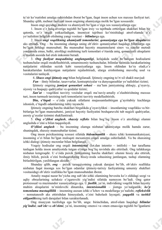holda, o’z diqqatini qandaydir g’oya, tasavvur, xotira va shu kabilarda jamlab, o’z tasavvurida ushbu damda bevosita ko’rolmaganlarini aks ettiradi va rivojlantiradi. ong uzviy ravishda nutq bilan bog’langan bo’lib, o’zining yuksak shakllarida usiz mavjud bo’la olmaydi. ongli aks ettirish sezgilar va idrokdan, tasavvurlar va xotiradan farqli o’laroq, qator o’ziga xos xossalari bilan ajralib turadi. ulardan biri – tasavvur etilayotganlarning anglanganligi, ya’ni, ularning so’z-tushunchaviy ma’nodorligi, inson madaniyati bilan bog’liq holda ma’lum mohiyatga ega ekanligi. ongning keyingi xossasi ongda jism, voqea va hodisalarning faqat asosiy tub mohiyatga ega bo’lganlarining aks ettirishidir. inson ongining to’rtinchi xossasi – bu uning kommunikatsiyaga, ya’ni, ma’lum odamning o’zi bilgan ma’lumotlarni til va boshqa belgi tizimlari yordamida boshqalarga yetkaza olish layoqati. insonlar bir-biri bilan turli axborotlar bilan almashinuv jarayonida asosiy xabarni ajratib oladilar. shu tarzda abstraktlashtirish, ya’ni, ahamiyatga ega bo’lgan ma’lumotlarni ikkinchi darajalilaridan ayirib olish sodir bo’ladi. inson tabiat muhitiga oddiy holatda moslashibgina qolmasdan, ongli ravishda mehnat qurollari yasagan …