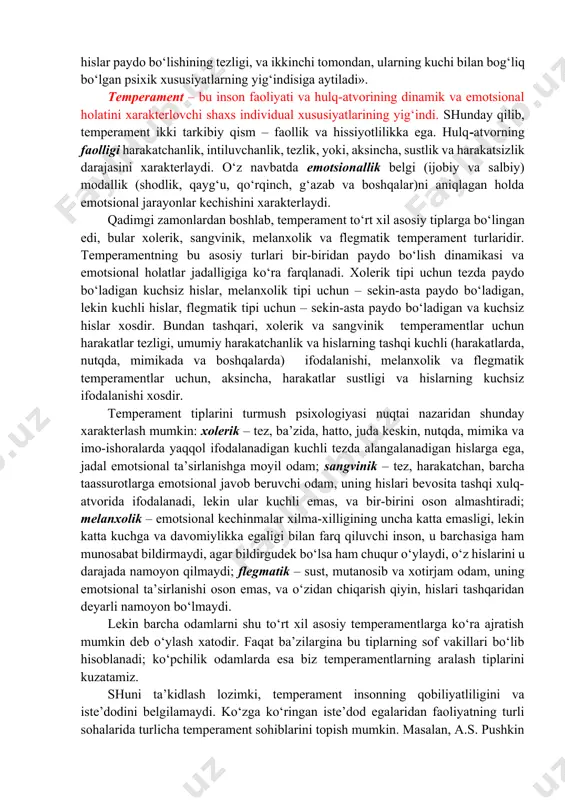 amoyon bo‘ladi. motivlar, temperament, xarakter, layoqatlar – individuallikning asosiy ko‘rsatkichlari. «individuallik» tushunchasi individning faqat o‘ziga xos ruhiy xususiyatlarini emas, balki morfofiziologik (bo‘y o‘lchami, tana tuzilishi, yuz tuzilishi va h.k.) xususiyatlarini ham aks ettiradi. individuallik – o‘z mohiyatiga ko‘ra, boshqalar tomonidan kuzatilishi mumkin bo‘lgan, tashqarida joylashgan narsa. faqat boshqalar bir odamning boshqasidan farqini, ya’ni, uning individualligini aytib berishi mumkin. shunday qilib, bizlar ko‘rib chiqqan «odam, individ, shaxs va individuallik» tushunchalari hajmiga ko‘ra turlichadir. bular orasida keng ma’no kasb etib, boshqa tushunchalarni ham o‘zida jo etadigan tushuncha «inson» atamasidir, eng tor atama esa – «individuallik» tushunchasi. temperament muammosiga bo‘lgan qiziqish 2,5 ming yil avval paydo bo‘lgan. bu qiziqishning paydo bo‘lishiga organizm biologik va fiologik tuzilish va rivojlanishi xususiyatlari, shuningdek, ijtimoiy rivojlanish, ijtimoiy aloqalar va munosabatlarning takrorlanmasligi xususiyatlari asosidagi individual farqlarning mavjudligi sabab bo‘ldi. temperament shaxsning biologik jihatdan shartlangan tuzilmalariga kiradi. temperament odamlar o‘rtasida, shuningdek, hissiyotlar, hissiy taassurotlilik, harakatlarning maromi va jadalligi, va …