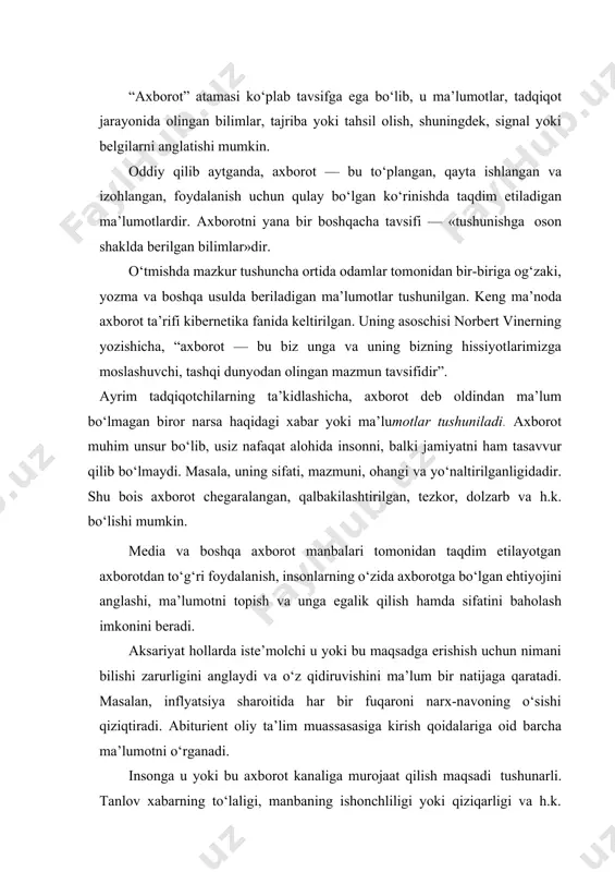 baza, portal, virtual va real kutubxona, hujjatlar to‘plami, ma’lumotlar bazasi, arxivlar, muzeylar va boshqalar orqali olish mumkin. ammo ushbu axborotning sifati muhim omil sanalib, axborotning sifati «juda yaxshi» dan «juda yomon»gacha farqlanishi mumkin. demak, axborotni saralash asosida uning iste’molchiga xatto, o‘zi tushunmagan holatda ham qadrliligi yotadi. axborot manbasini baholashda avvalo inson axborotni nima maqsadda olayotganini aniqlash zarur. mazkur jarayon ishonchli axborot manbalarini aniqlashga yordam beradi. masalan, quyidagi savollarga javob topishga harakat qilish joiz: konkret holat uchun axborotning qanday manbai yoki qanday turdagi manba eng ishonchli hisoblanadi, qanday manbalarning holis, betaraf, yashirin ma’nosi bo‘lmagan va sifat nazoratidan o‘tgan bo‘lish ehtimoli ko‘proq? qaysi manbalar haqqoniy, xolis bo‘la oladi? axborot manbasi, odatda, ijtimoiy ahamiyatga molik (ya’ni, keng ommaga qiziq va kerak bo‘lgan) axborotga ega bo‘lgan shaxs yoki tashuvchidir. axborot manbalari an’anaviy (rasmiy manbalar, ya’ni hujjatlar, oav materiallari, hukumat qarorlari, hayotning o‘zi va h.k.) va noan’anaviy (“ishonch telefonlari”, ijtimoiy sog‘lomlashtirish markazlari, ikkilamchi xomashyo, shisha …