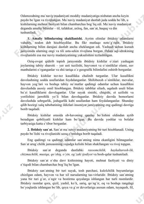 naviy madaniyatning bir turi hisoblanadi. uning paydo bo`lishi va rivojlanishi uzoq o`tmishga borib taqaladi. eng qadimgi va qadimgi odamlar san`atning nima ekanligini bilmaganlar. san`at urug`chilik jamoasining vujudga kelishi bilan shakllangan va rivoj topgan. ibtidoiy san`at deganda dastlabki rassomchilik, haykaltarosh-lik, chizmachilik, musiqa, qo`shiq, o`yin, og`zaki ijodiyot va bosh-qalar tushuniladi. ibtidoiy san`at o`sha davr kishisining hayoti, mehnat faoliyati va diniy e`tiqodi bilan chambarchas bog`liq bo`lgan. ibtidoiy san`atning bir turi suyak, tosh parchasi, kulolchilik buyumlariga chizilgan odam, hayvon va har xil narsalarning tas-virlaridir. ibtidoiy san`atning yana bir turi g`or, o`ngir va bostirma qoyalarga ishlangan har turli rasmlardir. ibtidoiy rasmlar qora, qizil, yashil, ko`k, sariq, qo`ng`ir, oq va boshqa rangdagi bo`yoqlarda ishlangan bo`lib, qoya va g`or devorlariga asosan odam, tuyaqush, fil, yo`lbars, buqa, bizon, tur, bug`u, sher, mamont, karkidon, qo`tos kabi hayvonlarning tasviri ishlangan. bo`yoq bilan ishlangan rasmlar yevropada fransiya, ispaniya, italiya, boshqirdiston, afrikaning sahroyi kabir, osiyoning, mo`ng`uliston, yoqutiston, tojikiston, qirg`iziston, o`zbekiston, kavkaz va …