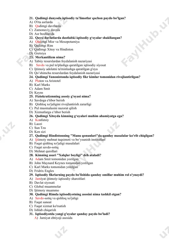 on d) gretsiya 23. merkantilizm nima? a) tabiiy resurslardan foydalanish nazariyasi b) savdo va pul to'plashga qaratilgan iqtisodiy siyosat c) ijtimoiy adolatni ta'minlashga qaratilgan g'oya d) qoʽshimcha resurslardan foydalanish nazariyasi 24. qadimgi yunonistonda iqtisodiy fikr kimlar tomonidan rivojlantirilgan? a) platon va aristotel b) karl marks c) adam smit d) keyns 25. fiziokratizmning asosiy g'oyasi nima? a) savdoga e'tibor berish b) qishloq xo'jaligini rivojlantirish zarurligi c) pul muomalasini nazorat qilish d) xizmatlarga e’tibor berish 26. qadimgi xitoyda kimning g‘oyalari muhim ahamiyatga ega? a) konfutsiy b) laozi c) sun tzu d) ken sizi 27. qadimgi hindistonning "manu qonunlari"da qanday masalalar ko'rib chiqilgan? a) ijtimoiy mehnat taqsimoti va bo‘ysunish institutlari b) faqat qishloq xo'jaligi masalalari c) faqat savdo-sotiq d) mehnat qurollari 28. kimning asari "xalqlar boyligi" deb ataladi? a) adam smit tomonidan yozilgan b) john maynard keynes tomonidan yozilgan c) karl marks tomonidan yozilgan d) fridrix engles 29. iqtisodiy fikrlarning paydo bo'lishida qanday …