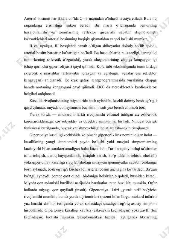 i topiladi. ko’z tubi ancha buziladi, chap qorincha gipertrofiyaga uchraydi. kasallik go’yo hech qanday bosqichlarni bosib o’tmaydi, aniqrog’i birdaniga iii bosqich — organik o’zgarishlar bosqichi rivojlanadi. aksariyat tez vaqtda buyrak yetishmovchiligi bilan shishlar rivojlanadi, ko’rish funksiyasi izdan chiqadi, siydikda talaygina patologik o’zgarishlar, anemiya paydo bo’ladi. gipertoniya kasalligining xavfli turiga qunt bilan davo qilinganda u xavfsiz turga o’tishi mumkin. davolash. funksional buzilishlar bilan o’tadigan boshlang’ich — i bosqichda davolash asosini bemor uchun mehnat va turmushning optimal sharoitlarini yaratish, sedativ (tinchlantiruvchi) vositalar (bexterev miksturasi, valeriana preparatlari) tayinlash tashkil etadi. uyqu buzilganda uxlatuvchi dorilar (barbituratlar: uyqudan 20—30 minut oldin, 0,1—0,2 g dan fenobarbital yoki 1—2 tabletka seduksen, elenium) tavsiya qilinadi. bemor asabni ortiqcha charchatmaydigan va jismoniy jihatdan og’ir bo’lmagan ishga o’tishiga to’g’ri keladi. funksional buzilishlar bosqichida sanatoriy-profilaktoriyda davolanish katta foyda beradi (dam olishi, uxlash, parhez ovqatlar iste’mol qilish, sedativ vositalar va suv bilan davolanish). ii—o’tuvchi bosqichda bemorni ozroq muddatga (3—4 hafta) kasalxonaga yotqizish …