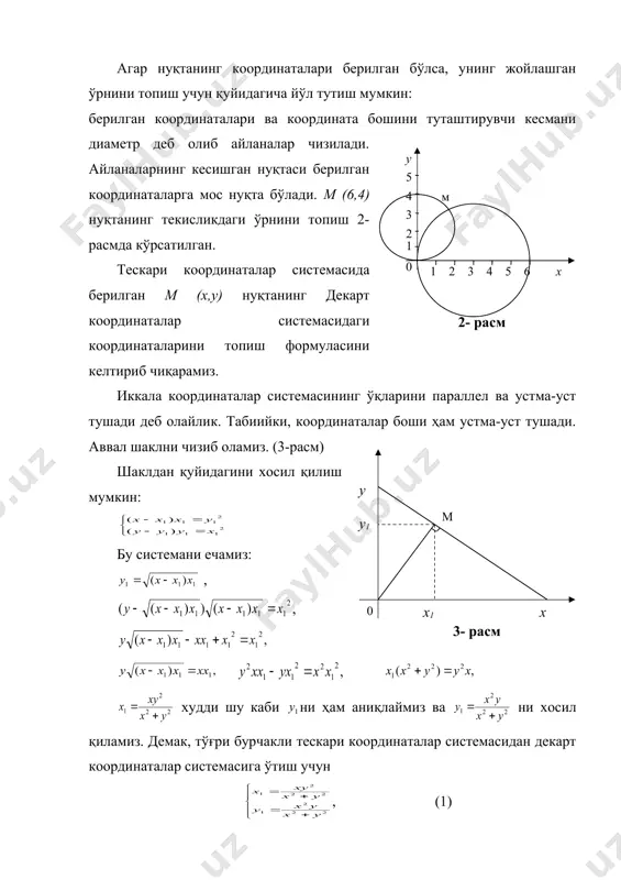 б қолса, нуқтанинг шу ўқга мос координатаси ∞ бўлади. агар нуқтанинг координаталари берилган бўлса, унинг жойлашган ўрнини топиш учун қуйидагича йўл тутиш мумкин: берилган координаталари ва координата бошини туташтирувчи кесмани диаметр деб олиб айланалар чизилади. айланаларнинг кесишган нуқтаси берилган координаталарга мос нуқта бўлади. м (6,4) нуқтанинг текисликдаги ўрнини топиш 2-расмда кўрсатилган. тескари координаталар системасида берилган м (x,y) нуқтанинг декарт координаталар системасидаги координаталарини топиш формуласини келтириб чиқарамиз. иккала координаталар системасининг ўқларини параллел ва устма-уст тушади деб олайлик. табиийки, координаталар боши ҳам устма-уст тушади. аввал шаклни чизиб оламиз. (3-расм) шаклдан қуйидагини хосил қилиш мумкин: бу системани ечамиз: , , худди шу каби ни ҳам аниқлаймиз ва ни хосил қиламиз. демак, тўғри бурчакли тескари координаталар системасидан декарт координаталар системасига ўтиш учун , (1) формуладан фойдаланиш мумкин. декарт координаталар системасидан тескари координаталар системасига ўтишда қуйидаги формуладан фойдаланилади: , (2) 1-масала. тўғри бурчакли тескари координаталар системасидаги м (10,50) нуқтанинг декарт координаталар системасидаги координаталарини топинг. ечиш. …