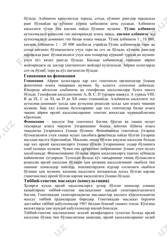 кислотасига айланади. алкоптонурия касаллигида эса, гомогентизиноксидаза ферменти- нинг синтезини белгиловчи ген мутацияга учрагани учун организмда бу фермент жуда камайиб кетади. натижада, тўқималарда ва физиологик суюқликларда гомогентизин кислотаси тўпланиб колади. алкоптонурияли касал сийдигидаги алкоптон ҳавода оксидланганлиги учун сийдик тезда қорайиб колади. ёшликда алкоптонурия касаллиги сезиларсиз бўлиб, ёш улғайган сари касалликнинг белгилари пайдо бўла бошлайди ва қўшувчи тўкималарда гомогентизин кислотаси тўпланиб, бўғинлардаги тоғайлар сариқ-бинафша рангга киради, қулоқ супраси ва бурун тоғайлари қораяди. ёш улғайган сари тоғайларда қора пигмент тўпланиб бўғим касалликлари пайдо бўлади. бу касаллик 5 : 1 000 000 нисбатда учрайди. даволашда пархез асосий ҳисобланиб, касал фенилаланин ва тирозини кўп бўлган озуқаларни кам истеъмол қилиши керак. албинизм. бу касаллик тирозинни меланинга айлантирувчи тирозиноза ферменти синтезини бошқарувчи геннинг мутацияга учраши ҳисобига содир бўлади. албинизм касаллигида терида, сочда, кўзнинг рангдор пардасида ранг бўлмайди ва кўзнинг кўриш қобилияти анча сусаяди. албинизм касаллиги тўлиқ ёки қисман пайдо бўлиши мумкин. тўлиқ албинизм аутосомадаги рецессив ген иштирокида …