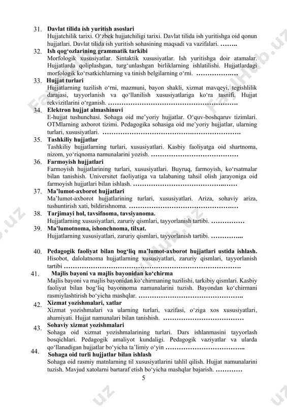 t almashinuvi e-hujjat tushunchasi. sohaga oid me’yoriy hujjatlar. o‘quv-boshqaruv tizimlari. otmlarning axborot tizimi. pedagogika sohasiga oid me’yoriy hujjatlar, ularning turlari, xususiyatlari. ………………………………….…………………. 35. tashkiliy hujjatlar tashkiliy hujjatlarning turlari, xususiyatlari. kasbiy faoliyatga oid shartnoma, nizom, yo‘riqnoma namunalarini yozish. ………………………………… 36. farmoyish hujjatlari farmoyish hujjatlarining turlari, xususiyatlari. buyruq, farmoyish, ko‘rsatmalar bilan tanishish. universitet faoliyatiga va talabaning tahsil olish jarayoniga oid farmoyish hujjatlari bilan ishlash. …………………………………..…… 37. ma’lumot-axborot hujjatlari ma’lumot-axborot hujjatlarining turlari, xususiyatlari. ariza, sohaviy ariza, tushuntirish xati, bildirishnoma. ……………………………………….… 38. tarjimayi hol, tavsifnoma, tavsiyanoma. hujjatlarning xususiyatlari, zaruriy qismlari, tayyorlanish tartibi. …………… 39. ma’lumotnoma, ishonchnoma, tilxat. hujjatlarning xususiyatlari, zaruriy qismlari, tayyorlanish tartibi. …………... 40. pedagogik faoliyat bilan bog‘liq ma’lumot-axborot hujjatlari ustida ishlash. hisobot, dalolatnoma hujjatlarning xususiyatlari, zaruriy qismlari, tayyorlanish tartibi ……………………………………………………………………. 41. 42. 43. 44. 45. majlis bayoni va majlis bayonidan ko‘chirma majlis bayoni va majlis bayonidan ko‘chirmaning tuzilishi, tarkibiy qismlari. kasbiy faoliyat bilan bog‘liq bayonnoma namunalarini tuzish. bayondan ko‘chirmani rasmiylashtirish bo‘yicha mashqlar. …