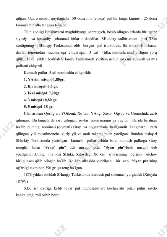 v birligi asos qilib olingan bo`lib. xo`kan ulkasida yuritilgan bir cap "syan pin"ning og`irligi taxminan 390 gr. ga teng bo`lgan. 1878 yildan boshlab sharqiy turkistonda kumush pul sistemasi yurgizildi (xitoyda 1879y) xix asr oxiriga kelib tovar pul munosabatlari kuchayishi bilan pulni savdo kapitalidagi roli oshib bordi.