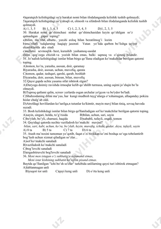 ssasi bor. ushbu gapda necha o’rinda so’z yasovchi qo’shimcha ishtirok etgan? a)5 b)6 c)4 d)3 22. sof ko‘makchilar haqida bildirilgan quyidagi fikrlarning qaysi biri noto‘g‘ri? a)sof ko‘makchilar so‘zlarga, kuchaytirish, ayirish-chegaralash, qiyoslash kabi qo‘shimcha ma’nolarni kiritishga xizmat qiladi. b)sof ko‘makchilar urg‘u olmaydi. c)tobe so’zni hokim so‘zga bog‘lashga xizmat qiladi. d) sof ko‘makchilar o‘zi bog‘langan so‘zdan hamisha ajratib yoziladi. 23. quyidagi gaplardan qaysi birida, bir tovushdan iborat, til oldi, jarangli tovush so’z yasovchi vazifasida kelgan? a)bularni tezroq tinchitib ketsang bo’lgani, b)kunlar qisqarib, havo soviy boshladi c)uning mudroq ko’zlarida nur ko’rinar edi d)’’keling bir bellashaylik ‘’-dedi, karimboy 24. qaysi gapda bog’lama ishtirok etmagan? a)bilmam, qanday ayol bo’lgan alisherning onasi. b)bu masala arifmetik usul bilan hisoblanadi c)ahmad bobo oilamizning qadrdonlaridan hisoblanadi. d)men ham a’lochilarning biriman 25.qaysi gapdagi barcha so’z yasovchi qo’shimchalarni ma’nodoshiga almashtirsa bo’ladi? a)bir necha obro’li nodavlat tashkilotlari bu loyihani ko’rib chiqdi b)dardchil yuraklarga sevinchlar yog’di c)bilimli kishi kerakli so’zni so’zlaydi d)muqanna mardona …