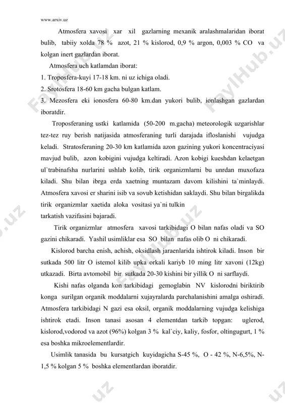 tarkibidagi gemoglabin nv kislorodni biriktirib konga surilgan organik moddalarni xujayralarda parchalanishini amalga oshiradi. atmosfera tarkibidagi n gazi esa oksil, organik moddalarning vujudga kelishiga ishtirok etadi. inson tanasi asosan 4 elementdan tarkib topgan: uglerod, kislorod,vodorod va azot (96%) kolgan 3 % kal`ciy, kaliy, fosfor, oltingugurt, 1 % esa boshka mikroelementlardir. usimlik tanasida bu kursatgich kuyidagicha s-45 %, o - 42 %, n-6,5%, n- 1,5 % kolgan 5 % boshka elementlardan iboratdir. atmosfera xavosi ikki xil usulda ifloslanadi: 1. tabiiy (biologik). 2. sun`iy (antropogen). biologik ifloslanish- tabiiy muxitda vujudga keladigan vulkan- lar, shamol, emgirlar, tabiiy ofatlar natijasida atmosfera xavosiga kushiladigan usimlik, xayvon koldiklari, zaxarli gazlar (so, no, so)uglevodorodlar (metan, etan, ammiak va boshkalar) va kosmik fazodan kelib kushiladigan gazlar, chang zarrachalari okibatida ifloslanadi. kosmik fazodan xar yili atmosfera 1 mld. tonnadan ortik xar xil gaz va chang zarrachalari kushiladi. er yuzida mavjud bulgan 500 dan ortik doimiy otilib turuvchi vulkanlarning xar biridan …