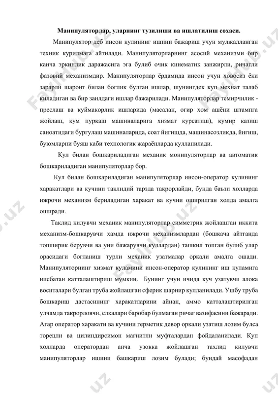 ипуляторлар ишини башкариш лозим булади; бундай масофадан бошкарилув чи манипуляторладан харакат ва кучнинг узатилишини таъминловчи таклидий системалар кулланилади. автоматик бошкарилувчи монипуляторларда ижрочи механизм бугинлари аник программа буйича юритмалардан харакат олади. манипуляторлардаги юритмалар механик, электор, гидравлик, пневматик ва аралаш тарзда булиши мумкин. гидроюритма огир юкларни (50кг ва ундан огир) 1 м/с гача тезликда харакатлантира олади. турли ташиш ишларини (буюмни юклаш, силжитиш, олиш ва хаказо) бажариш учун мулжалланган хамда узгармас программа буйича ишлайдиган машина автоматларида кулланиладиган, автоматик бошкариладиган манипуляторлар автооператорлар дейилади. ишлаб чикаришда аник технологик ва ташиш ишларини куп марта амалга ошириш максадида кулланиладиган, узгарувчи программа ва автоматик бошкарилувчи манипуляторлар саноат роботлари (ср) дейилади. саноат роботлари оддий автоматик машиналардан шуниси билан фарк киладики, уларнинг асосий механизмида эркинлик даражалари сони бир нечта булган очик кинематик занжирнинг мавжудлиги туфайли уларнинг иш органлари турли фазовий харакатларини кенг чигараларда содир эта олади. бу эса уларни бошка программани бажаришга тезда кайта созлашга имкон беради. саноат роботларининг манипуляторларининг …
