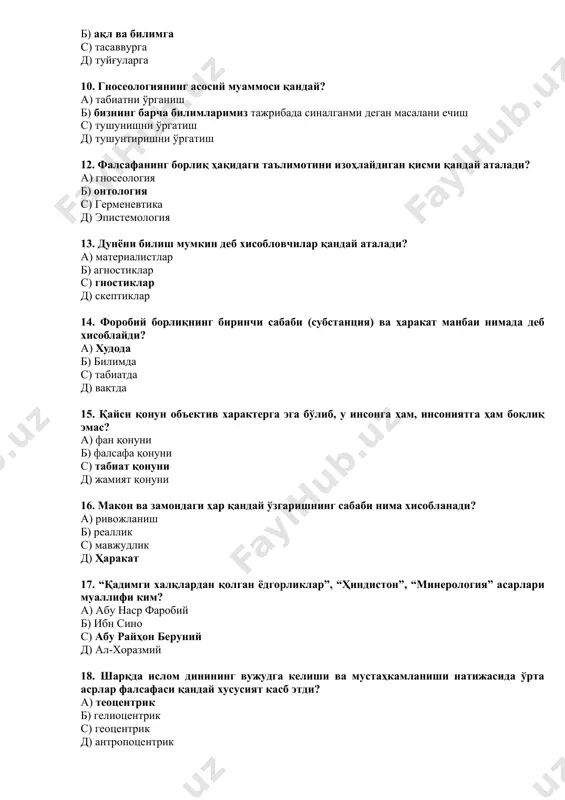 ринчи сабаби (субстанция) ва ҳаракат манбаи нимада деб хисоблайди? а) худода б) билимда с) табиатда д) вақтда 15. қайси қонун объектив характерга эга бўлиб, у инсонга ҳам, инсониятга ҳам боқлиқ эмас? а) фан қонуни б) фалсафа қонуни с) табиат қонуни д) жамият қонуни 16. макон ва замондаги ҳар қандай ўзгаришнинг сабаби нима хисобланади? а) ривожланиш б) реаллик с) мавжудлик д) ҳаракат 17. “қадимги халқлардан қолган ёдгорликлар”, “ҳиндистон”, “минерология” асарлари муаллифи ким? а) абу наср фаробий б) ибн сино с) абу райҳон беруний д) ал-хоразмий 18. шарқда ислом динининг вужудга келиши ва мустаҳкамланиши натижасида ўрта асрлар фалсафаси қандай хусусият касб этди? а) теоцентрик б) гелиоцентрик с) геоцентрик д) антропоцентрик 19. онтология тушунчасини фалсафада биринчи бор ким қўллаган? а) хакен б) и.пригожин с) м.хайдегер д) х. вольф 20. “категориялар ” рисоласи муаллифи ким ? а) аристотель б) суқрот с) платон д) эмпидокл 21. турли халқларнинг дунёнинг келиб чиқиши, табиат ҳодисалари, фантастик мавжудотлар, …