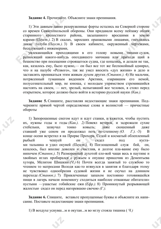 евший у окна, положив свою большую белобрысую голову на ладони и, казалось, погруженный в созерцание звезд, сверкающих на небе (станюк.). 3) не было слов, чтобы передать изгибы бухт, затененные углы, гроты, выстланные черным блеском и светлой подводной травой, темную прозрачность волн, качавших далеко внизу спины серебряных пеламид, и, наконец, луну, видную снизу даже днем и похожую на клубок розового пара, замерзшего в холоде недосягаемых высот (пауст.). задание 4. прочитайте. объясните знаки препинания. 1) эти давным-давно разоруженные форты остались на северной стороне со времен севастопольской обороны. они придавали всему пейзажу облик старинного крепостного района, засыпанного вросшими в землю ядрами (пауст.). 2) в скалах, заросших оранжевыми лишаями, гнездились дикие голуби (пауст.). 3) в своем кабинете, окруженный чертежами, беседующий с инженерами, увлекающийся приходящими в его голову новыми типами cудов, разносящий какого-нибудь опоздавшего мичмана или приходя щий в бешенство при посещении строящегося судна, где копались, и делали не так, как, казалось ему, было нужно,— …