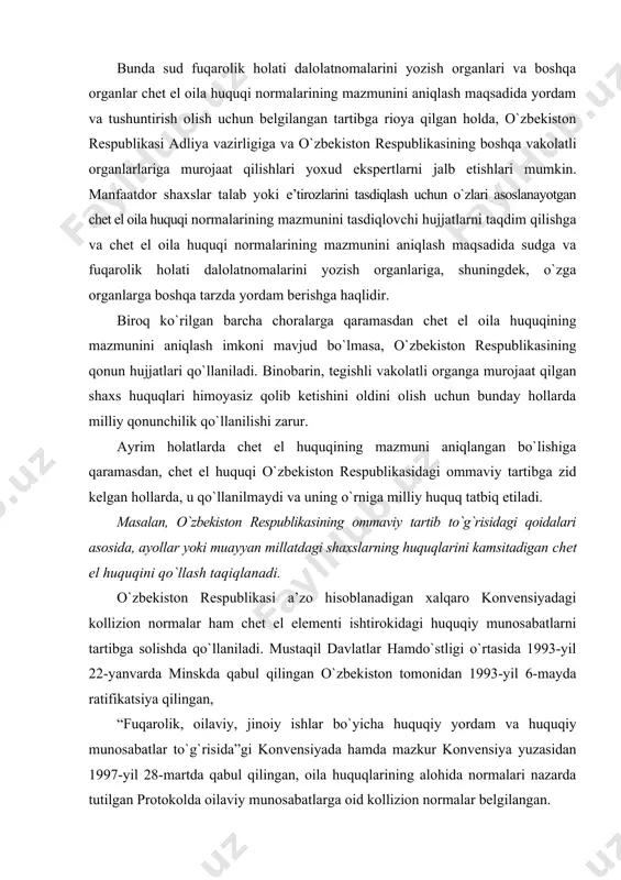 normalar ham chet el elementi ishtirokidagi huquqiy munosabatlarni tartibga solishda qo`llaniladi. mustaqil davlatlar hamdo`stligi o`rtasida 1993-yil 22-yanvarda minskda qabul qilingan o`zbekiston tomonidan 1993-yil 6-mayda ratifikatsiya qilingan, “fuqarolik, oilaviy, jinoiy ishlar bo`yicha huquqiy yordam va huquqiy munosabatlar to`g`risida”gi konvensiyada hamda mazkur konvensiya yuzasidan 1997-yil 28-martda qabul qilingan, oila huquqlarining alohida normalari nazarda tutilgan protokolda oilaviy munosabatlarga oid kollizion normalar belgilangan. ushbu konvensiyaning ii-bo`limi 3-qismi “oila ishlari”deb nomlanib, o`zida 26-37-moddalarini qamrab olgani holda, nikoh tuzish, er-xotin o`rtasidagi munosabatlar, nikohdan ajralish, vasiylik va homiylik kabi oilaviy munosabatlarga nisbatan qo`llaniladigan huquqqa oid qoidalar nazarda tutilgan. masalan, mazkur konvensiyaning 26-moddasiga ko`ra, nikoh tuzish shartlari bo`lajak er yoki xotin qaysi kelishayotgan tomonning fuqarosi bo`lsa, shu tomonning qonunchiligi bo`yicha belgilanadi, fuqaroligi bo`lmagan shaxslarga nisbatan esa, shu shaxsning doimiy yashash joyi bo`lgan tomon qonunchiligi qo`llaniladi. bundan tashqari, nikoh tuzishga monelik qiladigan holatlarga nisbatan kelishayotgan tomonlardan qaysi birining hududida nikoh tuzilayotgan bo`lsa, shu tomonning qonunchilik talablariga rioya etilishi lozim. …