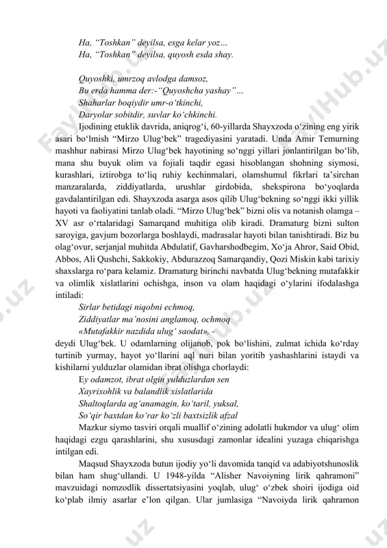 iladi. shoirning “dunyo boqiy” turkumi adabiyotimizda katta voqea bo‘ldi. bularning bari shayxzoda ijodining so‘nggi bosqichi ancha barakali bo‘lganidan, shoir xalqning o‘sib borayotgan estetik ehtiyojlariga go‘zal asarlar bilan javob qaytarishga intilganidan dalolat beradi. shayxzodaning “g‘afurga xat” nomli marsiyasi esa uning she’riyatning naqadar yuksak marralariga ko‘tarilganligidan, mukammallik namunasi degulikka loyiq durdonalar yaratganligidan guvohlik beradi: ...abdulg‘afur, mavlono, shoshdim zovtalab, xabarlarmi yanglishgan, yo‘qsa quloqlar!.. g‘afur g‘ulom va o‘lim – qovushmagan gap, misoli qish va rayhon, dasht va buloqlar. g‘afur g‘ulom va sukut – ikki yov lashkar, nuqul urushayotgan dushman taraflar. “xayr!” demay ketganing ne deganing u? “tez qayturman bemuhlat!” deganingmi u? “o‘lim asli o‘tkinchi bir hodisa-yu, hayot mangu bir holat!” deganingmi u? qaydin seni qidiray, adresing qaer? kimdan seni so‘rayin? odamlar ne der?.. akademik n. karimov bu marsiyani g‘afur g‘ulom to‘g‘risida yozilgan she’rlarning eng mukammali va go‘zali hisoblanadi. badiiy asarlar mag‘zini shu qadar teran va aniq ochish mahorati n.karimovga shayxzodaning “jaloliddin manguberdi” dramasidagi bosh …