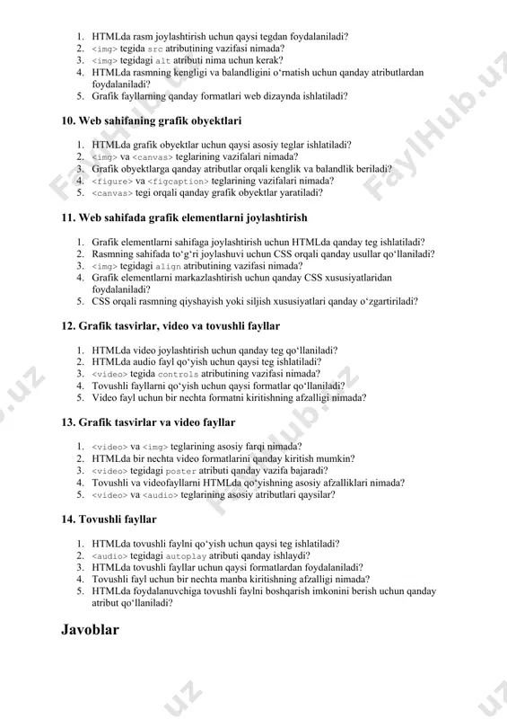 a havolasi yaratishda mailto: yozuvi qanday ishlaydi? 3. fayl obyektlariga havola qo‘yish uchun qanday teg ishlatiladi? 4. elektron pochta havolasiga sarlavha qo‘shish uchun qanday atribut ishlatiladi? 5. foydalanuvchi faylni yuklab olishi uchun qanday atributdan foydalaniladi? 9. web dizaynda grafikalardan foydalanish 1. htmlda rasm joylashtirish uchun qaysi tegdan foydalaniladi? 2. tegida src atributining vazifasi nimada? 3. tegidagi alt atributi nima uchun kerak? 4. htmlda rasmning kengligi va balandligini o‘rnatish uchun qanday atributlardan foydalaniladi? 5. grafik fayllarning qanday formatlari web dizaynda ishlatiladi? 10. web sahifaning grafik obyektlari 1. htmlda grafik obyektlar uchun qaysi asosiy teglar ishlatiladi? 2. va teglarining vazifalari nimada? 3. grafik obyektlarga qanday atributlar orqali kenglik va balandlik beriladi? 4. va teglarining vazifalari nimada? 5. tegi orqali qanday grafik obyektlar yaratiladi? 11. web sahifada grafik elementlarni joylashtirish 1. grafik elementlarni sahifaga joylashtirish uchun htmlda qanday teg ishlatiladi? 2. rasmning sahifada to‘g‘ri joylashuvi uchun css orqali qanday usullar qo‘llaniladi? 3. tegidagi …
