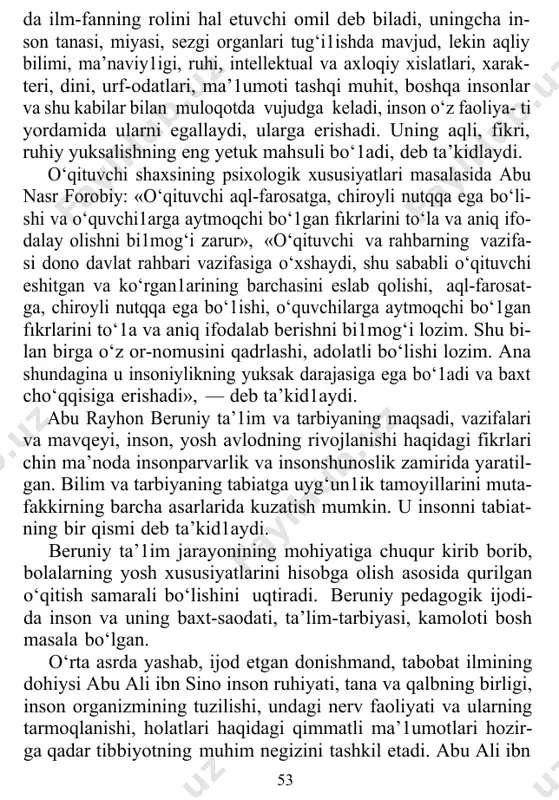 1adi, deb ta’kidlaydi. o‘qituvchi shaxsining psixologik xususiyatlari masalasida abu nasr forobiy: «o‘qituvchi aql-farosatga, chiroyli nutqqa ega bo‘li- shi va o‘quvchi1arga aytmoqchi bo‘1gan fıkrlarini to‘la va aniq ifo- dalay olishni bi1mog‘i zarur», «o‘qituvchi va rahbarning vazifa- si dono davlat rahbari vazifasiga o‘xshaydi, shu sababli o‘qituvchi eshitgan va ko‘rgan1arining barchasini eslab qolishi, aql-farosat- ga, chiroyli nutqqa ega bo‘1ishi, o‘quvchilarga aytmoqchi bo‘1gan fıkrlarini to‘1a va aniq ifodalab berishni bi1mog‘i lozim. shu bi- lan birga o‘z or-nomusini qadrlashi, adolatli bo‘lishi lozim. ana shundagina u insoniylikning yuksak darajasiga ega bo‘1adi va baxt cho‘qqisiga erishadi», — deb ta’kid1aydi. abu rayhon beruniy ta’1im va tarbiyaning maqsadi, vazifalari va mavqeyi, inson, yosh avlodning rivojlanishi haqidagi fikrlari chin ma’noda insonparvarlik va insonshunoslik zamirida yaratil- gan. bilim va tarbiyaning tabiatga uyg‘un1ik tamoyillarini muta- fakkirning barcha asarlarida kuzatish mumkin. u insonni tabiat- ning bir qismi deb ta’kid1aydi. beruniy ta’1im jarayonining mohiyatiga chuqur kirib borib, bolalarning yosh xususiyatlarini hisobga olish asosida qurilgan …