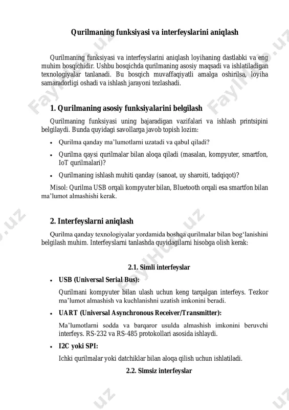 o‘llaniladi. • zigbee yoki lora: past quvvat sarfi va uzoq masofaga aloqa uchun ishlatiladi. sanoat va qishloq xo‘jaligi monitoring tizimlarida qo‘llanilishi mumkin. 3. qurilma interfeyslarini tanlash mezonlari interfeyslarni tanlashda quyidagilarni hisobga olish lozim: 1. loyiha talablari: qurilmaning ishlash printsipi va qayerda ishlatilishiga qarab interfeyslar aniqlanadi. 2. tezlik va masofa: o bluetooth qisqa masofa uchun mos, lekin wi-fi katta masofa uchun yaxshi. o usb yuqori tezlikda ishlaydi, uart esa oddiyroq va uzoq masofaga uzatishga mo‘ljallangan. 3. quvvat sarfi: simsiz interfeyslar (masalan, zigbee) past quvvat sarfi uchun qulay. 4. xarajat va murakkablik: loyihaning byudjeti va talablariga mos interfeyslar tanlash muhim. 4. foydalanish ssenariylarini aniqlash qurilma qanday vaziyatlarda ishlashini tasavvur qilib, interfeyslarni qo‘llash tartibini belgilang: • masalan: qurilma usb orqali kompyuterga ulanadi va dastur yuklanadi. so‘ngra bluetooth orqali smartfon bilan aloqa qiladi. qurilmani loyihalash va dasturiy ta'minotni ishlab chiqish bu bosqichda qurilmaning apparat va dasturiy ta'minoti ishlab chiqiladi. qurilmani loyihalashning asosiy maqsadi – …