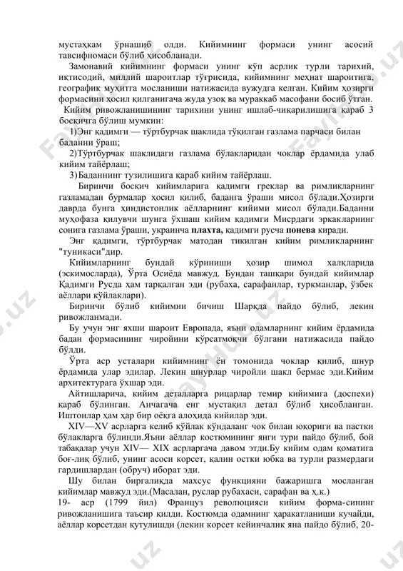 " фирмаларидир. 1.3. кийим ҳакида маълумот кийим кишиларни атроф муҳитдан муҳофаза қилиш ва безаниш учун хизмат қилади. кийимнинг пайдо бўлганига кўп асрлар бўлган. материалистик нуқтаи назардан унинг пайдо бўлиши об-ҳаво шароити, ишлаб чиқариш кучлари ва воситаларининг ривожланиши билан боғлиқдир. жамият ривбжланишида бош ҳаракатланувчи куч—бу меҳнатдир. авваллари одамлар баданини ҳайвонлар тери-си, дарахтлар пўстлоғи, ўсимликлар барги ва толалари билан ўраб, қўлини меҳнат қилиш учун очиқ қолдирар эди.кейинчалик кийимнинг такомиллашиши одамларнинг моддий ва амалий машғулоти билан боғлиқ бўлган тикувчилик дастгоҳининг яратилиши, тўқимачилик касбининг ривожланиши, аввал газламадан бурмаланган, кейин эса тикилган кийимнинг пайдо бўлишига олиб келди. тикувчилик касбининг пайдо бўлиши ғарбий европада хii асрга, рус шаҳарларида эса хiv асрлaрга тўғри келади. қадимги руссияда кийимни "портн" ёки "портише", кийим тикадиган усталарни эса "портной" деб аташар эди.xvi асрларга келиб янги сўз "платье" унинг эски номи ўрнини олди .лекин портной сўзи рус тилида мустаҳкам ўрнашиб олди. кийимнинг формаси унинг асосий тавсифномаси бўлиб ҳисобланади. замонавий кийимнинг формаси унинг …