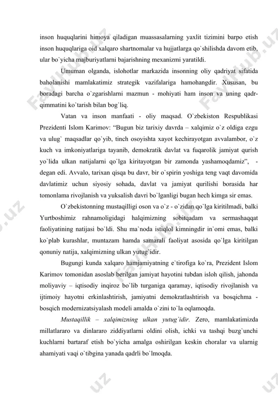zning sobitqadam va sermashaqqat faoliyatining natijasi bо`ldi. shu ma`noda istiqlol kimningdir in`omi emas, balki kо`plab kurashlar, muntazam hamda samarali faoliyat asosida qо`lga kiritilgan qonuniy natija, xalqimizning ulkan yutug`idir. bugungi kunda xalqaro hamjamiyatning e`tirofiga kо`ra, prezident islom karimov tomonidan asoslab berilgan jamiyat hayotini tubdan isloh qilish, jahonda moliyaviy – iqtisodiy inqiroz bо`lib turganiga qaramay, iqtisodiy rivojlanish va ijtimoiy hayotni erkinlashtirish, jamiyatni demokratlashtirish va bosqichma - bosqich modernizatsiyalash modeli amalda о`zini tо`la oqlamoqda. mustaqillik – xalqimizning ulkan yutug`idir. zero, mamlakatimizda millatlararo va dinlararo ziddiyatlarni oldini olish, ichki va tashqi buzg`unchi kuchlarni bartaraf etish bо`yicha amalga oshirilgan keskin choralar va ularnig ahamiyati vaqi о`tibgina yanada qadrli bо`lmoqda. mustaqillik – demokratik islohotlar kafolati. prezident islom karimov asoslab berganidek, mamlakatni yangilash va modernizatsiyalash tadrijiylik va izchillikka erishish kafolat bо`lib xizmat qilishi mumkin. taraqqiyotning о`zbek modeli rivojlanish tamoyillarini tо`g`ri tanlab olishda asos bо`lib xizmat qildi. demokratik davlat qurish tamoyillari, ya`ni iqtisodning siyosatdan ustuvorligi, davlatning bosh islohotchilik …