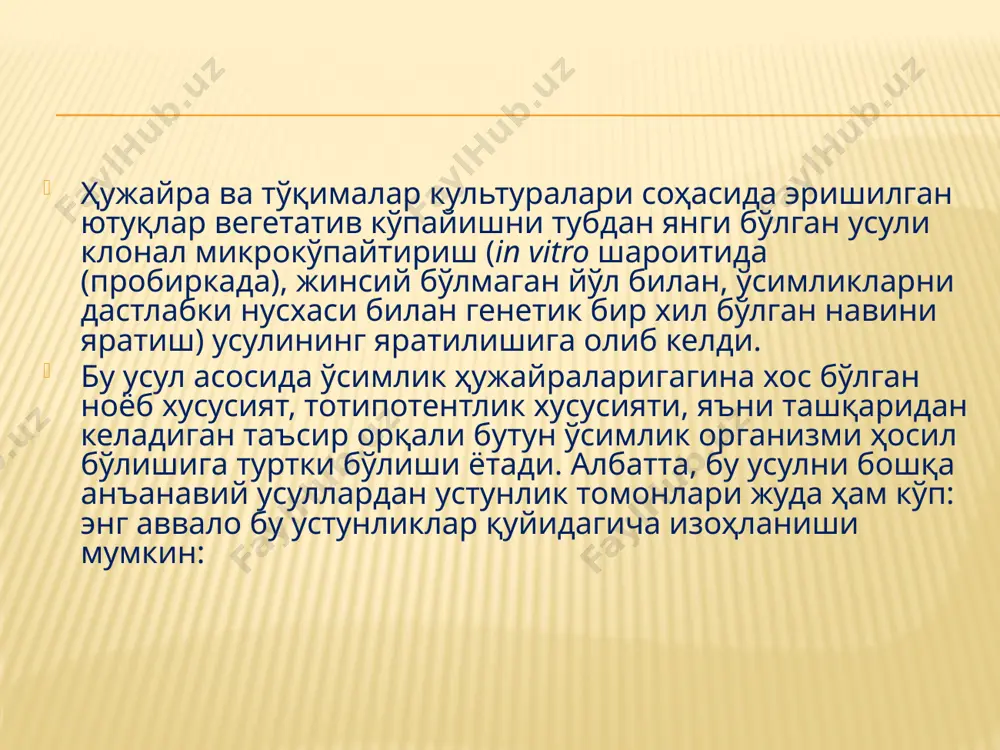 в материалининг олиниши; меристема тўқималари культуралари ишлатилиши ҳисобига ўсимликларни вирусли ва бошқа юқумли касалликлардан ҳоли бўлиши; кўпайиш коэффициентининг юқорилиги (ўтчил ва гулли ўсимликлар учун 104-105; нинабаргли ўсимликлар учун –104); селекция даврининг қисқариши; ўсимлик ривожланишшини ювенил даврдан репродуктив фазага ўтишини тезлашиши; анъанавий йўллар билан қийин кўпаядиган ўсимликларни кўпайтириш; ишни йил давомида ташкил этиш имкониятларининг мавжудлиги ва кўчат материаллари ўстириш учун керак бўлган майдонни тежаш; ўстириш жараёнини автоматлаштириш имкониятлари ва ҳ.к. 1-йўл – бор меристемаларни (фаол бўлинаётган хужайралардан иборат тўқималар) ривожланишини фаоллаштириш усули; 2-йўл- эксплантда адвентив куртаклар ҳосил бўлишини индукция қилиш. 1-дастлабки эксплант танлаш; 2–стерил культура олиш; 3-бирламчи эксплантда, тўғридан – тўғри адвентив куртаклар ҳосил бўлиши; 4- куртакларни ўсиши ва микронавдаларни ҳосил бўлиши; 5–микронавдаларни кўпайтириш (қаламча); 6–микроновдаларни илдиз олиши; 7–регенерант ўсимликни паст ҳароратда сақлаш; 8–ўсимликларни иссиқхона шароитига ўтказиш; 9– регенерант ўсимликларни далага экиш. ўсимликларни клонал микрокўпайтириш ўсимликларни клонал микрокўпайтириш . қаламчалаб микрокўпайтирилган ниҳоллар 5 in vitro усулида олинган микрониҳоллар ишнинг бориши. пробиркадаги …
