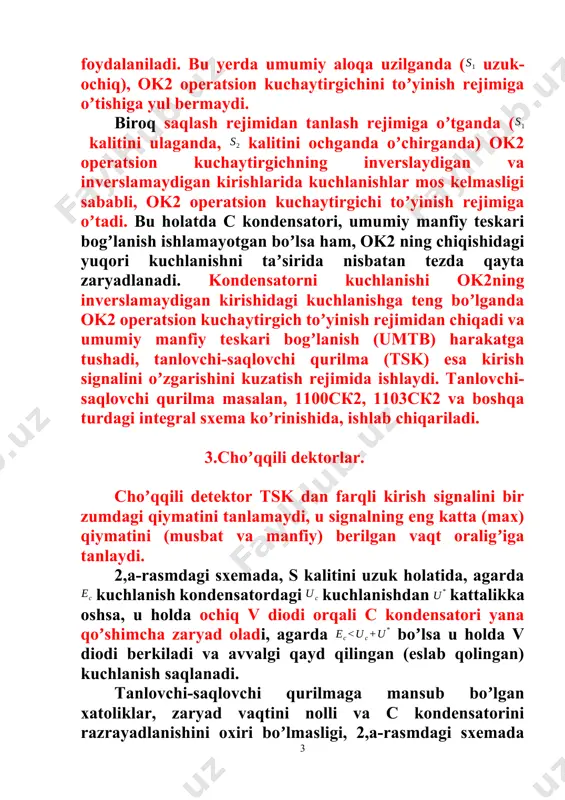 raligʼiga tanlaydi. 2,a-rasmdagi sxemada, s kalitini uzuk holatida, agarda kuchlanish kondensatordagi kuchlanishdan kattalikka oshsa, u holda ochiq v diodi orqali c kondensatori yana qoʼshimcha zaryad oladi, agarda boʼlsa u holda v diodi berkiladi va avvalgi qayd qilingan (eslab qolingan) kuchlanish saqlanadi. tanlovchi-saqlovchi qurilmaga mansub boʼlgan xatoliklar, zaryad vaqtini nolli va c kondensatorini razrayadlanishini oxiri boʼlmasligi, 2,a-rasmdagi sxemada sodda detektorni idealli boʼlmagan detektorli xarakteristikasi tufayli xatolik kelib chiqadi (2,b-rasm. kalit s ulanganda, nol sathgacha yoki kirish kuchlanishini birzumdagi qiymatigacha tushiriladi). s kaliti uzilgan vaqtda kuchlanishni maksimal v qiymatini tanlashni yangi davri belgilanadi a) b) 2-rasm. cho’qqili detekto’rlarni sxemalari 2, b-rasmdagi sxemani 2 a-rasmdagi sxemadan afzalligi shundaki faqatgina s kondensatorni zaryadlansh vaqtini kamaytirilganli bo‘lmasdan pretsizonli amplitudali detektorni xususiyati bilan bog‘langan. bu 2,b-rasmdagi cho‘qqili detektorni s kaliti uzilgandan keyin , buferli operatsion kuchaytirgichni uzatish koeffitsiyenti birga teng bo‘lib qoladi. farqi shundaki 2,b-rasmdagi sxemada kirish signali ou2 ning inverslanmaydigan kirishiga beriladi, 2,a- rasmdagi sxemada …