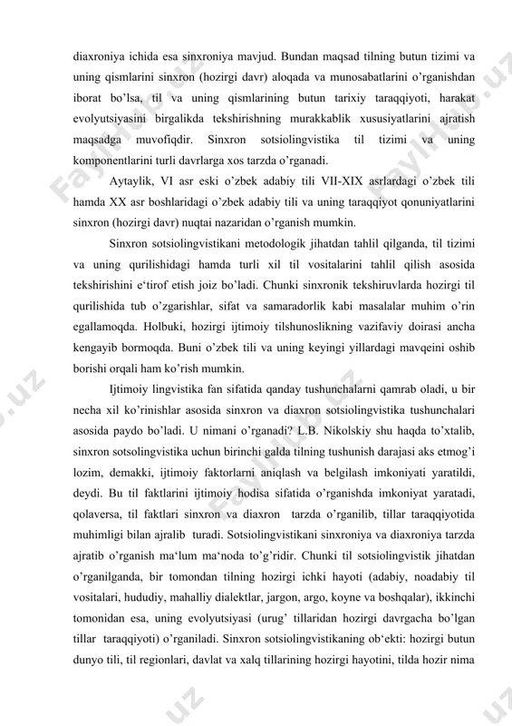 tida o’rganishda imkoniyat yaratadi, qolaversa, til faktlari sinxron va diaxron tarzda o’rganilib, tillar taraqqiyotida muhimligi bilan ajralib turadi. sotsiolingvistikani sinxroniya va diaxroniya tarzda ajratib o’rganish ma‘lum ma‘noda to’g’ridir. chunki til sotsiolingvistik jihatdan o’rganilganda, bir tomondan tilning hozirgi ichki hayoti (adabiy, noadabiy til vositalari, hududiy, mahalliy dialektlar, jargon, argo, koyne va boshqalar), ikkinchi tomonidan esa, uning evolyutsiyasi (urug’ tillaridan hozirgi davrgacha bo’lgan tillar taraqqiyoti) o’rganiladi. sinxron sotsiolingvistikaning ob‘ekti: hozirgi butun dunyo tili, til regionlari, davlat va xalq tillarining hozirgi hayotini, tilda hozir nima mavjud bo’lsa, shularning barchasini o’rganishdir. lekin sinxroniyani hozirgi davr bilan to’la-to’kis chegaralash mumkin emas. butun til taraqqiyotini sinxron qismlarga bo’lib o’rganish ham mumkin. masalan: xii-xiv, xiv-xv, xvi-xvii, xi asr oxiri va xx asr boshlari, 1930-1970, 1992-2000 yillar o’zbek tili taraqqiyoti bilan bog’liq masalalarni ham o’rganish va tekshirish hamda sinxron qismlarga ajratish mumkin. umuman olganda, sinxron sotsiolingvistika tilning vazifaviy jihatlarini umumtil qonuniyatlaridan kelib chiqqan holda tekshiradi (xususiy va umumiy …