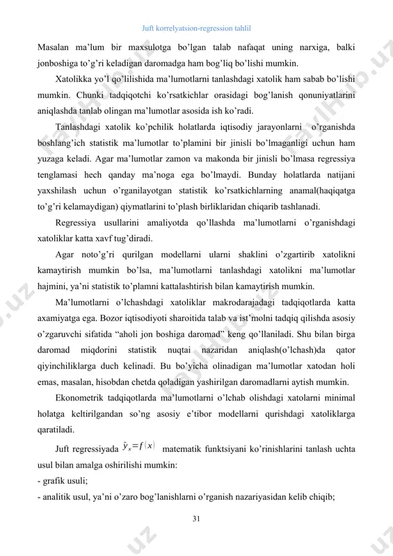 . shu bilan birga daromad miqdorini statistik nuqtai nazaridan aniqlash(o’lchash)da qator qiyinchiliklarga duch kelinadi. bu bo’yicha olinadigan ma’lumotlar xatodan holi emas, masalan, hisobdan chetda qoladigan yashirilgan daromadlarni aytish mumkin. ekonometrik tadqiqotlarda ma’lumotlarni o’lchab olishdagi xatolarni minimal holatga keltirilgandan so’ng asosiy e’tibor modellarni qurishdagi xatoliklarga qaratiladi. juft regressiyada matematik funktsiyani ko’rinishlarini tanlash uchta usul bilan amalga oshirilishi mumkin: - grafik usuli; - analitik usul, ya’ni o’zaro bog’lanishlarni o’rganish nazariyasidan kelib chiqib; - eksperimental (tajriba)usuli; ikki ko’rsatkich orasidagi bog’lanishlarni o’rganishda regressiya tenglamalarini grafik usulida tanlash ko’rgazmali chizmalar shaklida amalga oshiriladi. bu usul korrelyatsiya maydoniga asoslanadi. bog’lanishlarni miqdoriy jixatdan baholashda qo’llaniladigan egri chiziqlarni asosiy turlari quydagi rasmlarda keltirilgan. 3.1.- rasm. ikki o’zgaruvchi orasidagi bog’lanishni miqdoriy jihatdan baholashda qo’llaniladigan egri chiziqlarning asosiy turlari regressiya tenglamasini tanlashning analitik usuli ko’proq amalda qo’llaniladi. ushbu usul taxlil qilinayotgan ko’rsatkichlarning o’zaro bog’lanish tabiatini o’rganishga asoslanadi. masalan, korxonaning elektr energiya()ga bo’lgan talabi ishlab chiqarilayotgan maxsulot xajmi()ga bog’liq holda o’rganilayotgan …