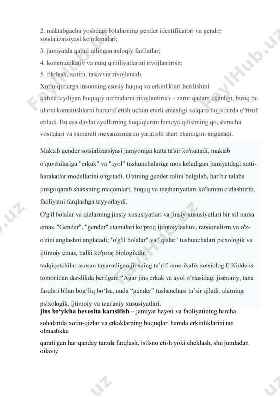 olalar o'zlarining jinsiga muvofiq oila a'zolari bilan munosabatda bo'lish qobiliyatini rivojlantiradilar. xulosa qilib aytganda, gender yondashuvining maktabgacha yoshdagi bolalarni tarbiyalash, rivojlantirish va o'qitishga ta'siri juda katta ekanligini ishonch bilan aytishimiz mumkin. shu bilan birga, bolalar rivojlanadi: 1. jinsga yo'naltirilgan xulq-atvor; 2. maktabgacha yoshdagi bolalarning gender identifikatori va gender sotsializatsiyasi ko'nikmalari; 3. jamiyatda qabul qilingan axloqiy fazilatlar; 4. kommunikativ va nutq qobiliyatlarini rivojlantirish; 5. fikrlash, xotira, tasavvur rivojlanadi. xotin-qizlarga insonning asosiy huquq va erkinliklari berilishini kafolatlaydigan huquqiy normalarni rivojlantirish – zarur qadam ekanligi, biroq bu ularni kamsitishlarni bartaraf etish uchun etarli emasligi xalqaro hujjatlarda e‟tirof etiladi. bu esa davlat ayollarning huquqlarini himoya qilishning qo„shimcha vositalari va samarali mexanizmlarini yaratishi shart ekanligini anglatadi. maktab gender sotsializatsiyasi jarayoniga katta ta'sir ko'rsatadi, maktab o'quvchilariga "erkak" va "ayol" tushunchalariga mos keladigan jamiyatdagi xatti-harakatlar modellarini o'rgatadi. o'zining gender rolini belgilab, har bir talaba jinsga qarab shaxsning maqomlari, huquq va majburiyatlari ko'lamini o'zlashtirib, faoliyatni farqlashga tayyorlaydi. o'g'il …