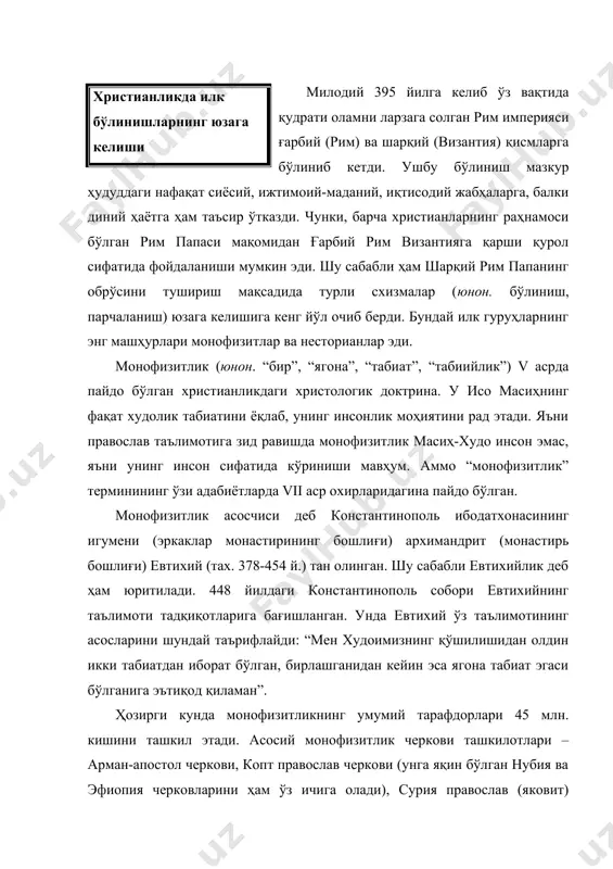 и ташкил этади. асосий монофизитлик черкови ташкилотлари – арман-апостол черкови, копт православ черкови (унга яқин бўлган нубия ва эфиопия черковларини ҳам ўз ичига олади), сурия православ (яковит) черкови (сурия черковининг маланкар провинцияси ва малабар сурия черковини ўз ичига олади). арман-апостол черкови энг қадимги христиан черковларидан бири ҳисобланади. авлиё григорий просветитель ҳаракатлари билан 301 йилда арманистонда христианлик давлат дини деб эълон қилинади. “арман-григориан черкови” номи унга нисбат берилган ҳолда шундай аталган. v асрнинг ўрталаригача арман-григориан черкови христианликнинг бир тармоғи ҳисобланган. лекин византиядан мустақил бўлишга ҳаракат қилган ҳамда 451 йилда бўлиб ўтган жаҳон соборининг монофизитларга қарши қарорига норозилик билдирган арман-апостол черкови амалда ҳам шарқий, ҳам ғарбий черковлардан ажралишга муваффақ бўлди. арман-апостол черковининг диний таълимоти православлик таълимотига жуда яқин. фақат арман-апостол черковида православликдан фарқли равишда исонинг жисмида худолик ва инсонлик хислати алоҳида-алоҳида мавжуд бўлмай, улар ўзаро қўшилиб кетган, деб ҳисобланади. черков таълимотида христианликнинг барча сирли маросимлари тан олинади. шу билан бирга, арман-григориан черковида …