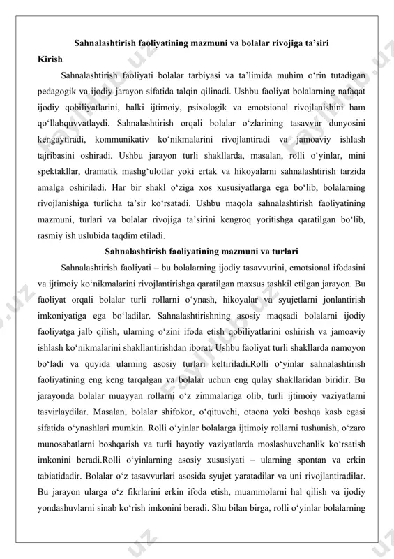 olib, turli ijtimoiy vaziyatlarni tasvirlaydilar. masalan, bolalar shifokor, o‘qituvchi, otaona yoki boshqa kasb egasi sifatida o‘ynashlari mumkin. rolli o‘yinlar bolalarga ijtimoiy rollarni tushunish, o‘zaro munosabatlarni boshqarish va turli hayotiy vaziyatlarda moslashuvchanlik ko‘rsatish imkonini beradi.rolli o‘yinlarning asosiy xususiyati – ularning spontan va erkin tabiatidadir. bolalar o‘z tasavvurlari asosida syujet yaratadilar va uni rivojlantiradilar. bu jarayon ularga o‘z fikrlarini erkin ifoda etish, muammolarni hal qilish va ijodiy yondashuvlarni sinab ko‘rish imkonini beradi. shu bilan birga, rolli o‘yinlar bolalarning guruhdagi o‘zaro hamkorligini mustahkamlaydi, chunki har bir ishtirokchi o‘z roliga mos ravishda boshqa bolalar bilan muloqot qiladi.mini spektakllar va dramatik mashg‘ulotlar sahnalashtirishning yanada tashkilotchilikka asoslangan shaklidir. bu faoliyatda bolalar oldindan tayyorlangan syujet yoki ssenariy asosida harakat qiladilar. mini spektakllar ko‘pincha maktabgacha ta’lim muassasalarida yoki maktablarning boshlang‘ich sinflarida tashkil etiladi. bu jarayon bolalarni jamoaviy ishlashga, ssenariy talablariga rioya qilishga va o‘z rollarini aniq ijro etishga o‘rgatadi.dramatik mashg‘ulotlar esa ko‘proq ijodiy erkinlikni ta’minlaydi. bu mashg‘ulotlarda bolalar …