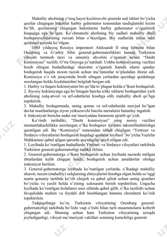 , rais va qozi lavozimidagi tub joy aholi vakillarini egallab turgan lavozimiga tasdiqlash, bo’shatish, almashtirish vakolatiga ega bo’lgan”. mahalliy aholi ustidan nazorat qiluvchi boshqaruvchilarning vazifalari joylarda tinchlikni saqlash, karvonlar xavfsizligini ta’minlash, o’rmon, suv inshootlarini qo’riqlash, o’troq va ko’chmanchi aholi o’rtasidagi janjallarni hal qilish, aholiga soliq va majburiyatlarni belgilash, ularni o’z vaqtida va o’z miqdorida to’lashni nazorat qilish, nazorat natijalarini bo’lim boshlig’iga yetkazishdan iborat bo’lgan. mahalliy aholining o’troq hayot kechiruvchi qismida sud ishlari bo’yicha qozilar chiqargan hukmlar harbiy gubernator tomonidan tasdiqlanishi lozim bo’lib, qozilarning chiqargan hukmlarini harbiy gubernator o’zgartirish huquqiga ega bo’lgan. ko’chmanchi aholining biy sudlari mahalliy aholi boshqaruvchilarining ruxsati bilan o’tkazilgan. biy sudlarida ishlar odat qoidalari asosida ko’rilgan. 1865 yildayoq rossiya imperatori aleksandr ii ning farmoni bilan orenburg va g’arbiy sibir general-gubernatorliklari hamda turkiston viloyati turmush tarzi va umumiy ahvolini o’rganish uchun “dasht komissiyasi” tuzilib, o’rta osiyoga jo’natiladi. ushbu komissiyaning vazifasi bosib olingan hududlardagi sharoitni o’rganish hamda ularni qanday boshqarish …