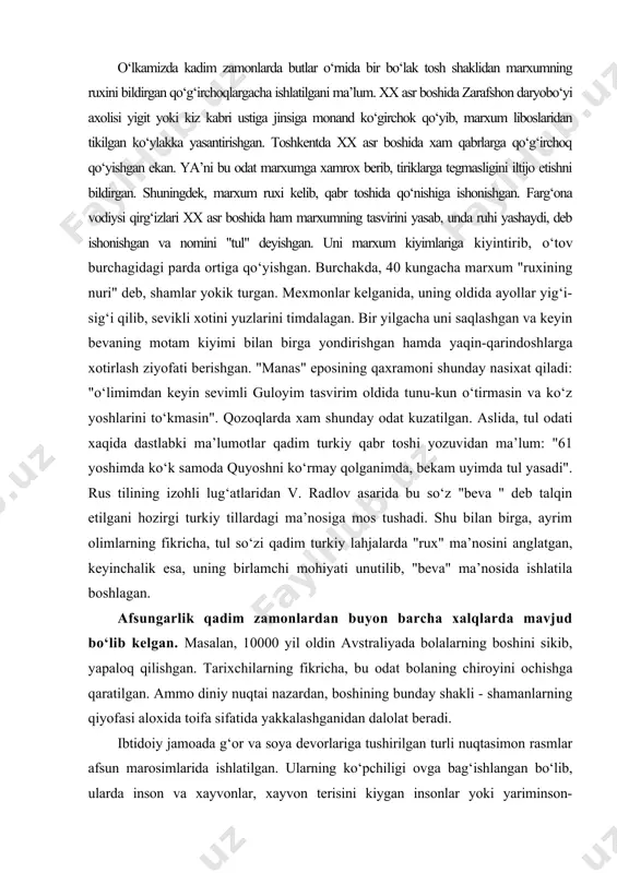 yimda tul yasadi". rus tilining izohli lug‘atlaridan v. radlov asarida bu so‘z "beva " deb talqin etilgani hozirgi turkiy tillardagi ma’nosiga mos tushadi. shu bilan birga, ayrim olimlarning fikricha, tul so‘zi qadim turkiy lahjalarda "rux" ma’nosini anglatgan, keyinchalik esa, uning birlamchi mohiyati unutilib, "beva" ma’nosida ishlatila boshlagan. afsungarlik qadim zamonlardan buyon barcha xalqlarda mavjud bo‘lib kelgan. masalan, 10000 yil oldin avstraliyada bolalarning boshini sikib, yapaloq qilishgan. tarixchilarning fikricha, bu odat bolaning chiroyini ochishga qaratilgan. ammo diniy nuqtai nazardan, boshining bunday shakli - shamanlarning qiyofasi aloxida toifa sifatida yakkalashganidan dalolat beradi. ibtidoiy jamoada g‘or va soya devorlariga tushirilgan turli nuqtasimon rasmlar afsun marosimlarida ishlatilgan. ularning ko‘pchiligi ovga bag‘ishlangan bo‘lib, ularda inson va xayvonlar, xayvon terisini kiygan insonlar yoki yariminson-yarimxayvon tasvirlari aks etgan. insonlar, shu tarigqa, ov omadli bo‘lishini tilab, ajdodlarning ruxlari va totem xayvonlar madadiga ishongan. ya’ni animizm va totemizm afsun tasvirlari va marosimlari orqali o‘z ifodasini topgan. har bir ibtidoiy …