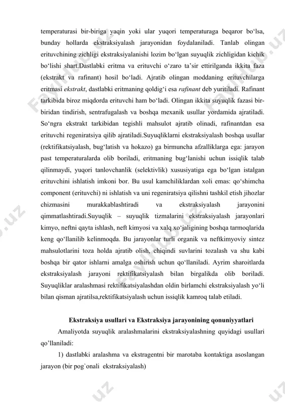 va xalq xo‘jaligining boshqa tarmoqlarida keng qo‘llanilib kelinmoqda. bu jarayonlar turli organik va neftkimyoviy sintez mahsulotlarini toza holda ajratib olish, chiqindi suvlarini tozalash va shu kabi boshqa bir qator ishlarni amalga oshirish uchun qo‘llaniladi. ayrim sharoitlarda ekstraksiyalash jarayoni rektifikatsiyalash bilan birgalikda olib boriladi. suyuqliklar aralashmasi rektifikatsiyalashdan oldin birlamchi ekstraksiyalash yo‘li bilan qisman ajratilsa,rektifikatsiyalash uchun issiqlik kamroq talab etiladi. ekstraksiya usullari va ekstraksiya jarayonining qonuniyyatlari amaliyotda suyuqlik aralashmalarini ekstraksiyalashning quyidagi usullari qo’llaniladi: 1) dastlabki aralashma va ekstragentni bir marotaba kontaktiga asoslangan jarayon (bir pog`onali ekstraksiyalash) 2) har bir pog`onada toza erituvchi ishlatish yo’li bilan ekstraksyalash (ko’p pog`onali ekstraksiyalash); 3) bitta yoki ikkita erituvchi yordamida qarama-qarshi oqim bilan ko’p bosqichli ekstraksiyalash (ko’p pog’onali ekstraksiyalash); birinchi va ikkinchi usullar kichik hajmli ishlab chiqarishlarda hamda laboratoriya sharoitlarida qo’llaniladi. sanoat miqyosida uchinchi usuldan, ya’ni fazalarning qarama-qarshi oqimidan foydalaniladi. qaysi bir usul qo’llanishidan qat’iy nazar, ekstraksiyalash jarayoni erituvchini regenerasiya qilish bilan birga olib boriladi. regenerasiyaning maqsadi …