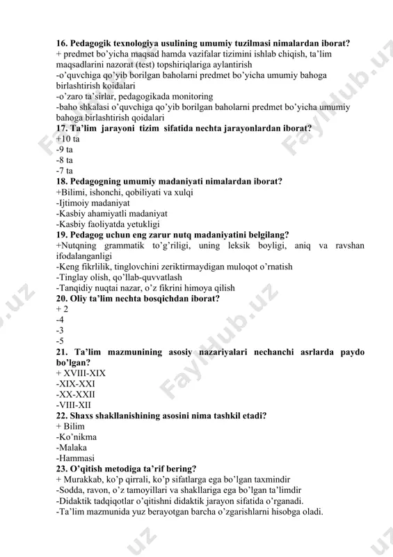 i -harakatlarni, shakllar va chizuvlar -ishchi fazo, yordamchi vositalar paneli 16. pedagogik texnologiya usulining umumiy tuzilmasi nimalardan iborat? + predmet bo’yicha maqsad hamda vazifalar tizimini ishlab chiqish, ta’lim maqsadlarini nazorat (test) topshiriqlariga aylantirish -o’quvchiga qo’yib borilgan baholarni predmet bo’yicha umumiy bahoga birlashtirish koidalari -o’zaro ta’sirlar, pedagogikada monitoring -baho shkalasi o’quvchiga qo’yib borilgan baholarni predmet bo’yicha umumiy bahoga birlashtirish qoidalari 17. ta’lim jarayoni tizim sifatida nechta jarayonlardan iborat? +10 ta -9 ta -8 ta -7 ta 18. pedagogning umumiy madaniyati nimalardan iborat? +bilimi, ishonchi, qobiliyati va xulqi -ijtimoiy madaniyat -kasbiy ahamiyatli madaniyat -kasbiy faoliyatda yetukligi 19. pedagog uchun eng zarur nutq madaniyatini belgilang? +nutqning grammatik to’g’riligi, uning leksik boyligi, aniq va ravshan ifodalanganligi -keng fikrlilik, tinglovchini zeriktirmaydigan muloqot o’rnatish -tinglay olish, qo’llab-quvvatlash -tanqidiy nuqtai nazar, o’z fikrini himoya qilish 20. oliy ta’lim nechta bosqichdan iborat? + 2 -4 -3 -5 21. ta’lim mazmunining asosiy nazariyalari nechanchi asrlarda paydo bo’lgan? + xviii-xix …