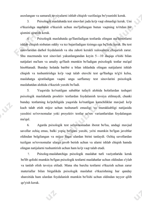 iylaridan, faqat psixolog-maslahatchiga yaxshi ma'lum bo'lgan emas, balki mijoz uchun ham tushunarlilaridan foydalanish kerak. murakkab va unchalik tushunarli bo'imagan testlarni qo'llash mijoz tomonidan qoniqmaslik keltirib chiqarishi, tabiiy qo'rquv sababli psixoiogik himoyalanish reaksiyasi psixolog-maslahatchi uchun asossiz bo'lib ko'rinishi mumkin. nihoyat, ma'lum qonuniyat mavjud, unga binoan psixoiogik testlar informativligi va amaliy foydasi asta-sekin o'sib boradi. ba'zan ularning murakkabligi va qiyinligiga teskari proportsional bo'ladi. 2. maslahatlarda psixologik testlar uning to'la tabiiy qismi sifatida ishtirok etishi va faqat diagnostika maqsadlariga xizmat qilishi kerak. u o'z navbatida uzviy holatda mijozning muammosini hal etish bo'yicha eng to'la asoslangan va samarali tavsiyalarni ishlab chiqish vazifasiga bo'ysunishi kerak. 3. psixologik maslahatda test sinovlari juda ko'p vaqt olmasligi kerak. uni o'tkazishga maslahat o'tkazish uchun mo'ljallangan butun vaqtning to'rtdan bir qismini ajratish kerak. 4. psixologik maslahatda qo'llaniladigan testlarda olingan ma'lumotlarni ishlab chiqish nisbatan oddiy va tez bajariladigan tizimga ega bq'lishi kerak. bu test sinovlaridan darhol foydalanish va shu zahoti kerakli …