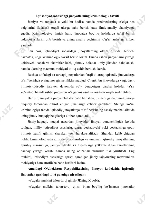 usida fikr yuritiladi. eng muhimi, iqtisodiyot asoslariga qarshi qaratilgan jinoiy tajovuzning mazmuni va mohiyatiga ham atroflicha baho berilishi lozim. amaldagi o‘zbekiston respublikasining jinoyat kodeksida iqtisodiy jinoyatlar quyidagi to‘rt guruhga ajratilgan: · o‘zgalar mulkini talon-toroj qilish (jkning x bobi); · o‘zgalar mulkini talon-toroj qilish bilan bog‘liq bo‘lmagan jinoyatlar (jkning xi bobi); · iqtisodiyot asoslariga qaratilgan jinoyatlar (jkning xii bobi); · xo‘jalik yuritish sohasidagi jinoyatlar (jkning xiii bobi). ayni paytda, sanab o‘tilgan har bir guruhga muayyan jinoyat tarkibini tashkil etuvchi jinoyatlar ham kiritilganini ko‘rish mumkin: 1) o‘zgalar mulkini talon-toroj qilish - bosqinchilik; tovlamachilik; talonchilik; mulkni o‘zlashtirish, o‘g‘rilik va firibgarlik orqali talon-toroj qilish; 2) o‘zgalar mulkini talon-toroj qilish bilan bog‘liq bo‘lmagan jinoyatlar · aldash va ishonchiga kirish orqali mulkiy zarar yetkazish; jinoiy yo‘l bilan topilgan mulkni olish yoki sotish; mulkni saqlash qoidalariga amal qilmaslik; mulkka qasddan shikast yetkazish yoki yo‘qotish; axborotlashtirish qoida- larini buzish; 3) iqtisodiyot asoslariga qarshi qaratilgan jinoyatlar - o‘zbekiston respublikasi …