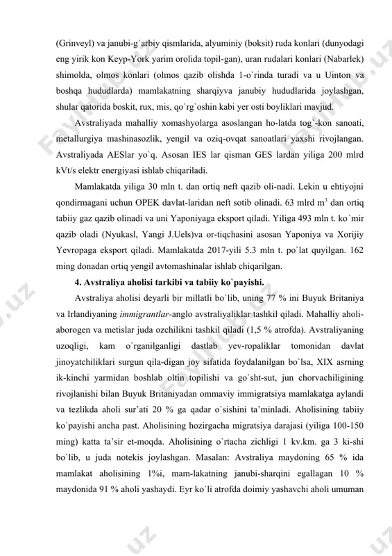 fatida foydalanilgan bo`lsa, xix asrning ik-kinchi yarmidan boshlab oltin topilishi va go`sht-sut, jun chorvachiligining rivojlanishi bilan buyuk britaniyadan ommaviy immigratsiya mamlakatga aylandi va tezlikda aholi sur’ati 20 % ga qadar o`sishini ta’minladi. aholisining tabiiy ko`payishi ancha past. aholisining hozirgacha migratsiya darajasi (yiliga 100-150 ming) katta ta’sir et-moqda. aholisining o`rtacha zichligi 1 kv.km. ga 3 ki-shi bo`lib, u juda notekis joylashgan. masalan: avstraliya maydoning 65 % ida mamlakat aholisining 1%i, mam-lakatning janubi-sharqini egallagan 10 % maydonida 91 % aholi yashaydi. eyr ko`li atrofda doimiy yashavchi aholi umuman yo`q, lekin janubi-sharqiy sohillarida 1 kv.km. joyga 250 tagacha aholi to`g`ri keladi. avstraliyaga 1606 yil portugaliyaliklar kirib kelgan. 1700 yil avstraliyaning shimoliy va g`arbiy qirg`oqlari «new holland» deb nomlangan. demografk ko`rsatkichlari: tug`ilish koefftsien-ti – 14‰, o`lim koefftsienti – 6 ‰, o`rtacha umr ko`rish darajasi – 80 yosh (ayollarda 82 yosh, erkaklar-da 78 yosh), ishsizlik darajasi – 4,3%, aholi jon boshi-ga yamm – 40680 aqsh …