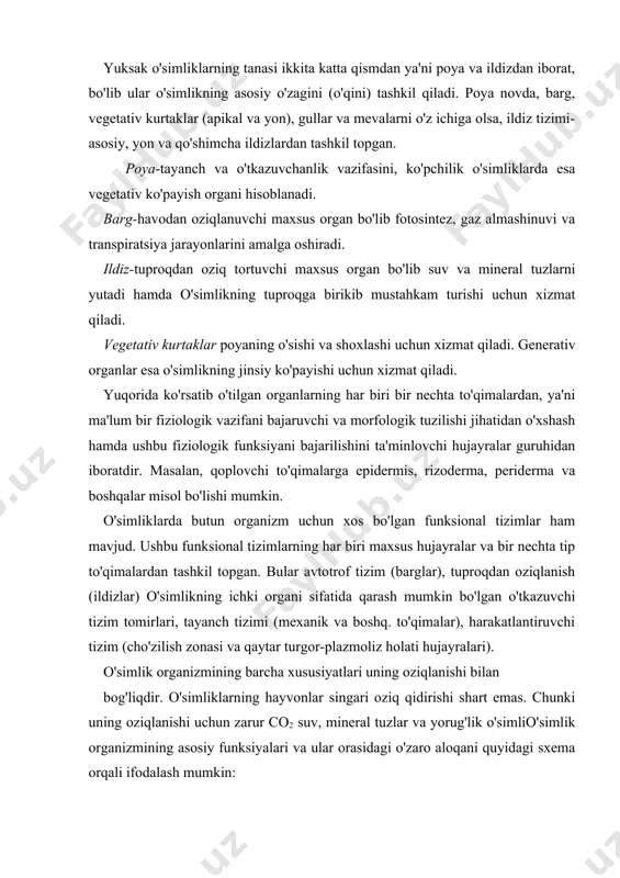 ning oziqlanishi uchun zarur co2 suv, mineral tuzlar va yorug'lik o'simlio'simlik organizmining asosiy funksiyalari va ular orasidagi o'zaro aloqani quyidagi sxema orqali ifodalash mumkin: sxemadan ko'rinib turibdiki, ushbu tashiluv hujayralari bir-biri bilan hujayra devorlari va plazmodesmalar bilan tutashgan bo'lib o'simliklar moddalar almashinuvining markazida ularning tashiluvi turibdi va u o'simliklar tanasida uzluksiz bir necha bosqichlardan iboratdir. apoplast bo'yicha ya'ni hujayra oraliqlari va hujayra devorlari hosil bo'lishi davrida va simplast bo'yicha hamda ehtimol endoplast bo'yicha, ya'ni er uzluksiz sisternalari bo'yicha. ammo moddalarning uzoqqa tashiluvining asosiy yo'li bo'lib ksilema va flozma to'qimalaridan tashkil topgan o’tkazuvchi tizimlar hisoblanadi. binobarin, yuksak o'simliklar murakkab biologik tizim bo'lib uning funksional faolligi 10-15 dona organning va 30-40 dona maxsus to'qimalarning hamda bir necha o'n guruh hujayralarning faoliyati tufayli ta'minlanadi. yopiq urug'lilarda hujayralarning 80 donaga yaqin hujayra tiplari qatnashadi. solishtirish uchun aytish mumkinki, sodda hayvonlarning eng birinchi vakillaridan bo'lgan gidraning tanasi ikkita to'qimadan, ya'ni ektoderma va endodermadan iborat bo'lib …