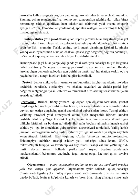 hat maydoni yiringli jarrohlik qoidalariga binoan parvarish qilinadi (furatsilin, 5-10% dimeksid yoki osh tuzining gipertonik eritmasi bilan ishlov beriladi). bunday hollarda jarohat maydoni ikkilamchi bitishma hosil kilib bitadi. chuqur jarohatlarda, shu jumladan quloq suprasi qisman yoki butunlay uzilganda, mahalliy yoki umumiy og‘riqsizlantirish ostida jarohat maydoni birlamchi jarrohlik ishlovi yordamida ifloslangan to‘qima, yot jismlardan tozalanadi va antibiotiklar qo‘shilgan anestetik eritma bilan aseptik boylamlar qo‘yiladi. jarohat maydonining chetlarini yaqinlashtirib yopishqoq plastir qo‘yiladi. quloq suprasining uzilgan bo‘lagi toza polietilen qopchaga solinib, qisqa vaqt ichida o‘z o‘rniga tikilishi mumkin. o‘q-yoy, suqilgan, kesilgan, chopilgan chuqur jaroxatlar kalla suyagi va nog‘ora pardaning jarohati bilan birga kechishi mumkin. shuning uchun rentgenografiya, kompyuter tomografiya tekshiruvlari bilan birga bemorning eshitish qobiliyati ham tekshiriladi (shivirlab yoki ovozni chiqarib aytilgan so‘zlar, kamertonlar yordamida), spontan nistagm va nevrologik belgilar mavjudligi aniqlanadi. tashqi eshituv yo‘li jarohatlari quloq suprasi jarohati bilan birgalikda yoki yot jismni, quloq kirini chiqarish va quloqni tozalash paytida alohida jarohat …