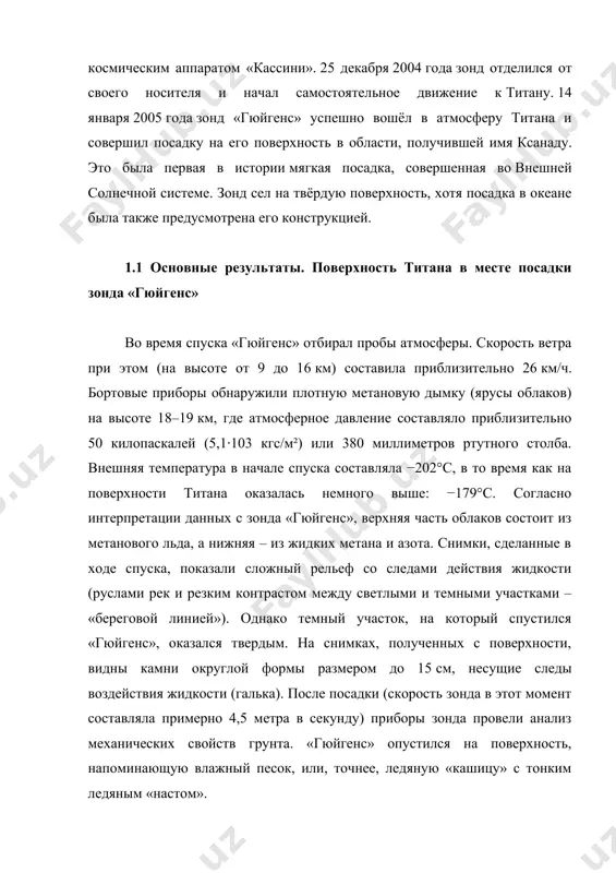 предусмотрена его конструкцией. 1.1 основные результаты. поверхность титана в месте посадки зонда «гюйгенс» во время спуска «гюйгенс» отбирал пробы атмосферы. скорость ветра при этом (на высоте от 9 до 16 км) составила приблизительно 26 км/ч. бортовые приборы обнаружили плотную метановую дымку (ярусы облаков) на высоте 18–19 км, где атмосферное давление составляло приблизительно 50 килопаскалей (5,1·103 кгс/м²) или 380 миллиметров ртутного столба. внешняя температура в начале спуска составляла −202°c, в то время как на поверхности титана оказалась немного выше: −179°c. согласно интерпретации данных с зонда «гюйгенс», верхняя часть облаков состоит из метанового льда, а нижняя – из жидких метана и азота. снимки, сделанные в ходе спуска, показали сложный рельеф со следами действия жидкости (руслами рек и резким контрастом между светлыми и темными участками – «береговой линией»). однако темный участок, на который спустился «гюйгенс», оказался твердым. на снимках, полученных с поверхности, видны камни округлой формы размером до 15 см, несущие следы воздействия …