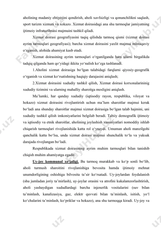 irasi majmui shunchalik to‘la va yuksak darajada rivojlangan bo‘ladi. respublikada xizmat doirasining ayrim muhim tarmoqlari bilan tanishib chiqish muhim ahamiyatga egadir. uy-joy kommunal xo‘jaligi. bu tarmoq murakkab va ko‘p sonli bo‘lib, aholi turmush sharoitini rivojlanishiga bevosita hamda ijtimoiy mehnat unumdorligining oshishiga bilvosita ta’sir ko‘rsatadi. uy-joylardan foydalanish (shu jumladan joriy ta’mirlash), uy-joylar orasini va atrofini kukalamzorlashtirish, aholi yashaydigan xududlardagi barcha injenerlik vositalarini (suv bilan ta’minlash, kanalizasiya, gaz, elektr quvvati bilan ta’minlash, isitish, yo‘l ko‘chalarini ta’minlash, ko‘priklar va hokazo), ana shu tarmoqqa kiradi. uy-joy va kommunal xo‘jalik xizmatida nomoddiy ishlab chiqarishda band bo‘lgan aholining anchagina qismi ishlaydi. yuqoridagilardan ko‘rinib turibdiki tarmoqning rivojlanishi, birinchi navbatda, uy-joy qurilishining hajmi bilan bog‘liqdir. o‘zbekistonda uy-joy qurilishi ancha tez suratlar bilan rivojlandi. 2006 yilda respublikada umumiy uy-joy fondi 373,5 mln.m² tashkil qiladi. qishloqlarda uy-joylar ko‘proq qurilmoqda. shu sababli jami uy-joylarning jami 62% dan ko‘pi o‘zbekistonning qishloq joylari hissasiga to‘g‘ri keladi. bu ko‘p jihatdan o‘zbekistonda aholining ko‘pchilik qismi …