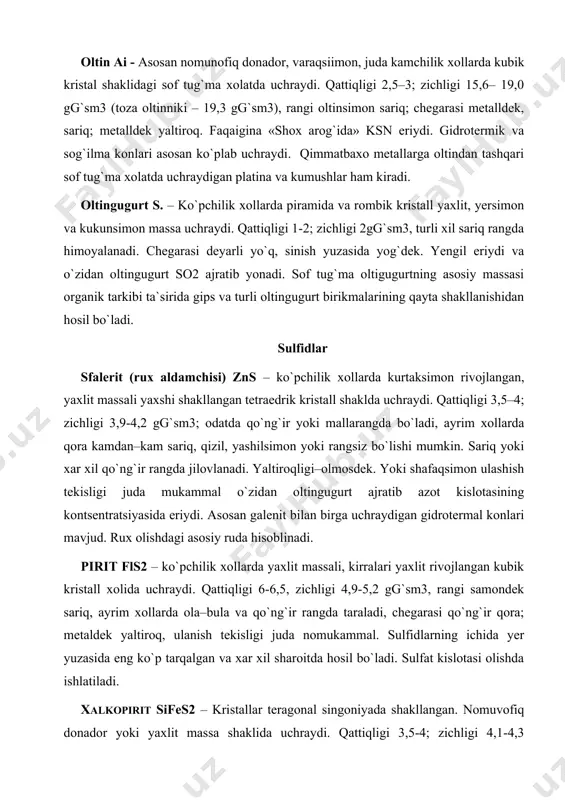 nomukammal. sulfidlarning ichida yer yuzasida eng ko`p tarqalgan va xar xil sharoitda hosil bo`ladi. sulfat kislotasi olishda ishlatiladi. xalkopirit sifes2 – kristallar teragonal singoniyada shakllangan. nomuvofiq donador yoki yaxlit massa shaklida uchraydi. qattiqligi 3,5-4; zichligi 4,1-4,3 gg`sm3, rangi latundek sariq, ko`pincha ola–bula taraladi. metalldek yaltiroq, chegarasi qoraga yaqin yashil rang. turli geologik sharoitlarda shakllanadi. mis rudasi sifatida ishlatiladi. galloid birikmalar galet nacl – mssasini kristall singoniyasi kub shaklida. qattiqligi – 2,5 zichligi 2,1-2,2 gg`sm3 shaffof va rangsiz kulrang jilovlanadi, sariq qo`ng`ir va qora rangda; shishasimon yaltiroq, ta`mi tuzdek, suvda eriydi, ulanish tekisligi juda mukammal. ko`pchilik konlari cho`kindi usulida hosil bo`ladi. flyuorit caf2 – kristall shakllari, qirralari yaxshi rivojlangan kubik, ayrim xollarda oktaedr singoniyali. qattiqligi – 4, zichligi - 3,2 gg`sm3 , asosan sariq, yashil, havo rang, siyoxrang, qoramtir siyoxrang tongda ayrim turlari rangsiz. shishasimon yaltiroq; ulanish tekisligi mukammal. ko`plab gidrotermal konlari mavjud. oksid va gidroksidlar gematit fe2o3 – kristall shaklining …