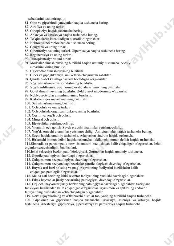 tofiziologiyasi. 51. yurak faoliyatiga bog’liq yetishmovchiliklar. 52. yurak nuqsonlari haqida tushuncha. 53. yurak gipertrofiyasi va uning turlari. 54.qon aylanishini perikard va miokard patologiyasidagi buzilishlari 55.yurak faoliyati ritmining buzilishlari. (aritmiyalar) 56.qon aylanishini qon tomirlar faoliyati buzilgandagi patologik o’zgarishlar. arteriosklerozlarning qon aylanishiga ta’siri. 57. gipertoniya, gipotoniya, shok, kollaps va hushdan ketish haqida tushuncha. 58. immun tizim patofiziologiyasi. 59. immun tanqislik va uning turlari. 60. allergiya va anafilaksiya haqida tushuncha. allergik reaksiyalarni veterinariya tibbiyotida qo’llanilishi. 61. nafas patologiyasi haqida umumiy tushuncha. nafas olish tiplari. 62. tashqi nafas buzilishi. nafasning o’pka patologiyasidagi buzilishlari 63.plevra bo’shliqlari va plevra patologiyasida nafasning buzilishi. 64. nafasning qon tarkibi va atmosfera havosining o’zgarishiga bog’liq buzilishlari. 65.ichki nafas patologiyasi va kislorod tanqisligi. 66. nafasni nafas yo’llari kasalliklari paytidagi buzilishlari. 67.ovqat hazm qilish patofiziologiyasi. ishtaha va suvga extiyojning kuchayishi. 68. og’iz bo’shlig’ida oziqa hazmlanishining buzilishi. 69. me’dada oziqa hazmlanishining buzilishi. me’daning sekretor va motor foliyatini buzilishi. 70.katta qorindagi hazmlanishlarda biokimyoviy muvozanatning …