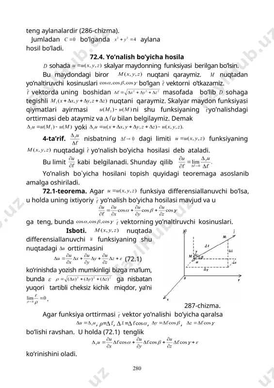 z. natijada (72.2) chunki va , , xususiy hosilalar hamda yonaltiruvchi kosinuslar ga bog’liq emas. (72.2) formuladan ko’rinib turibdiki, xususiy hosilalarni bilgan holda istalgan yo’nalish bo’yicha hosilani topish mumkin. xususiy hosilalarning o’zlari esa yo’nalish bo’yicha hosilaning xususiy holidir. masalan bo’lganda. boladi. skalyar maydon tekis bo’lganda yo’nalish bo’yicha hosila ning o’q bilan tashkil etgan α burchak bilan to’liq aniqlanadi. bu holda β= -α, γ= ekanligini hamda ekanligini hisobga olib (72.2) formuladan tenglikni hosil qilamiz. 2-misol. funksiyaning nuqtada vektor yo’nalishi bo’yicha hosilasi topilsin. yechilishi. vektorning yo’naltiruvchi kosinuslarni topamiz: xususiy hosilalarni topamiz: . bu xususiy hosilalarni nuqtadagi qiymatini hisoblaymiz: xususiy hosilalarning va yo’naltiruvchi kosinuslarning topilgan qiymatlarini (72.2) formulaga qo’yib yo’nalish bo’yicha hosilani topamiz: 72.5. skalyar maydon gradiyenti skalyar maydonning differensiallanuvchi funksiyasi aniqlangan sohaning har bir nuqtasiga koordinata o’qlardagi proyeksiyalari xususiy hosilalarning tegishli nuqtadagi qiymatlariga teng bo’lgan vektorni mos qo’yamiz. bu vektor skalyar maydonning qaralayotgan nuqtadagi gradienti deb ataladi. bu holda d sohada gradientlarning …